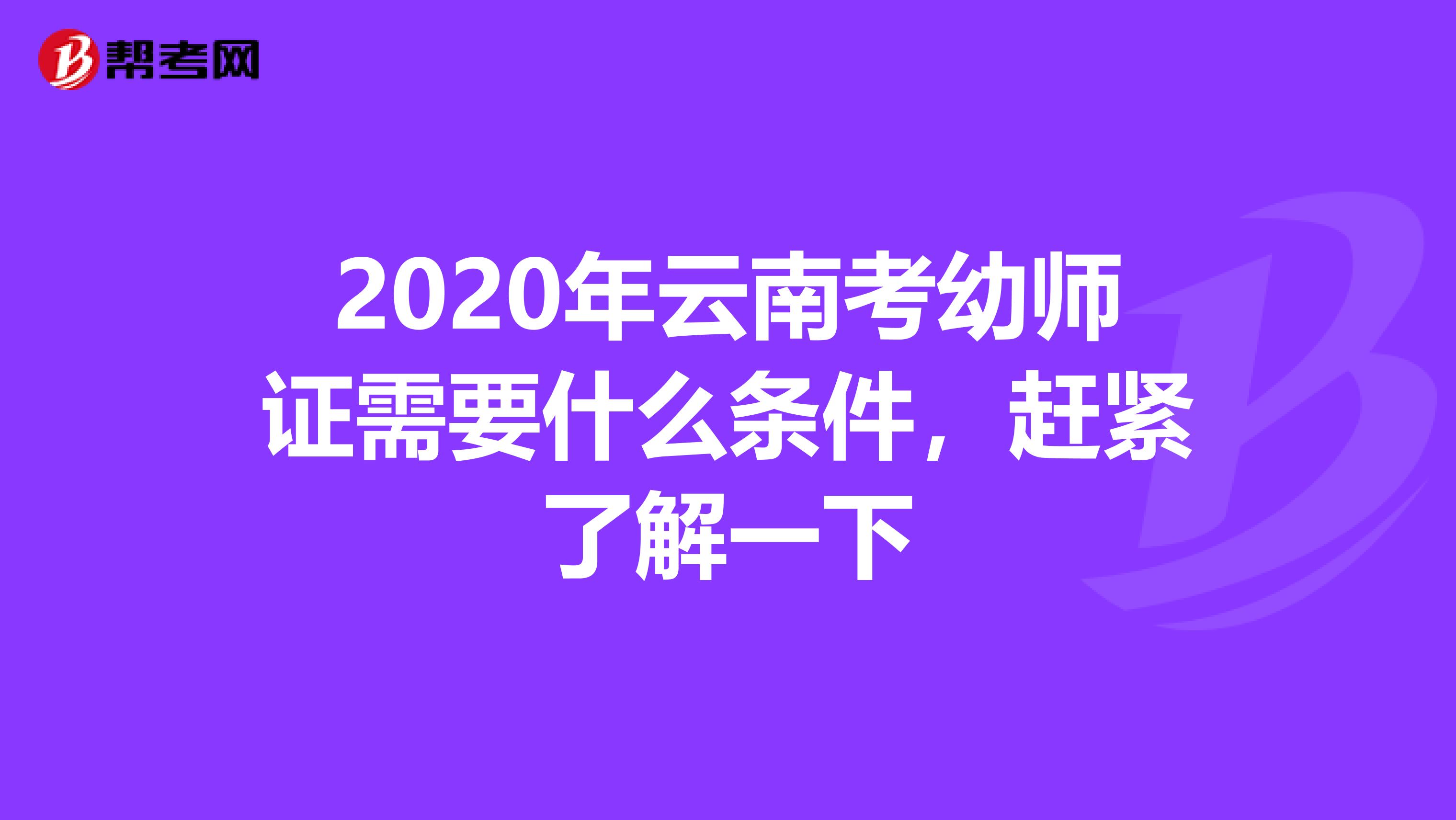 2020年云南考幼师证需要什么条件，赶紧了解一下