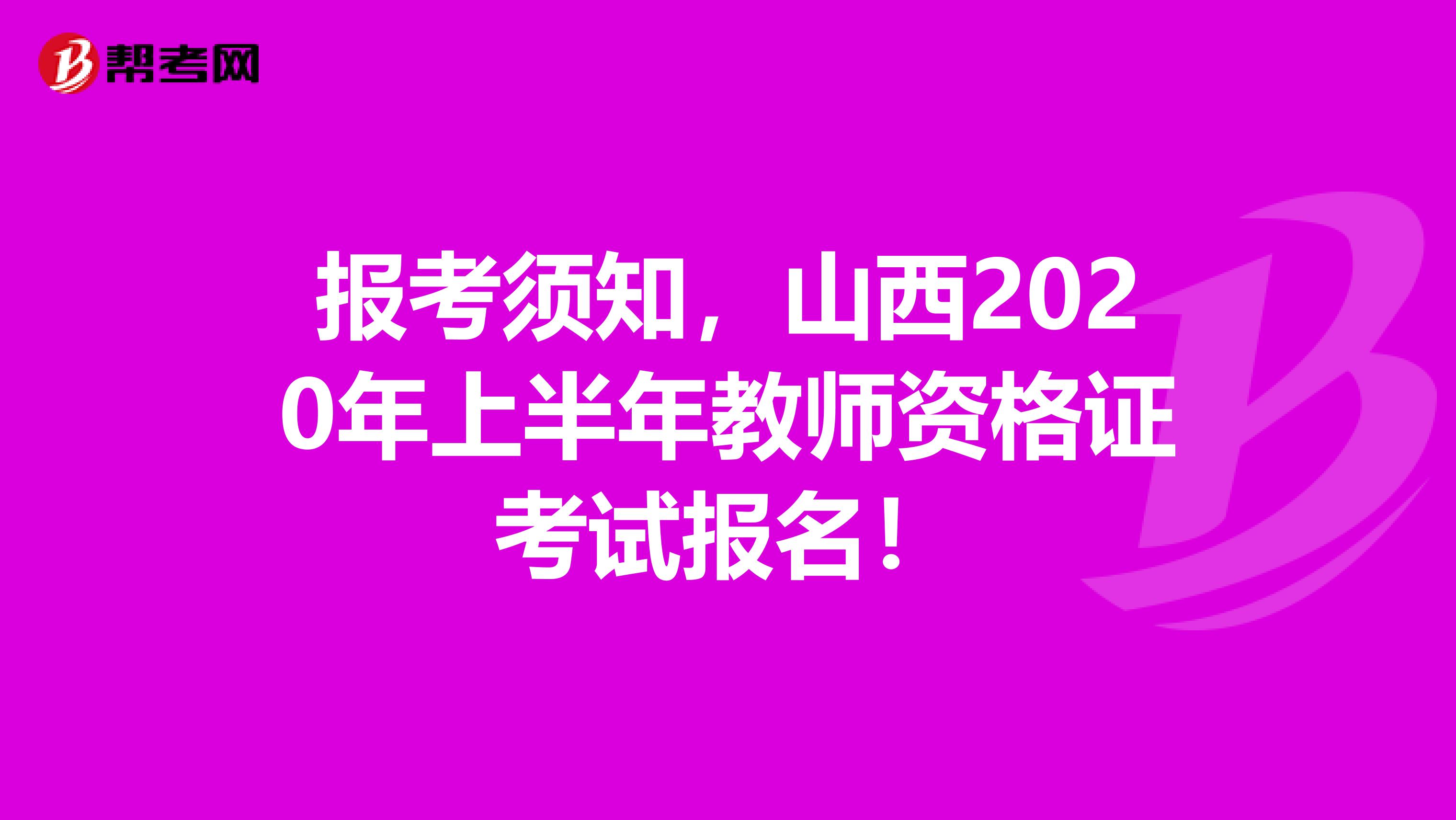 报考须知，山西2020年上半年教师资格证考试报名！
