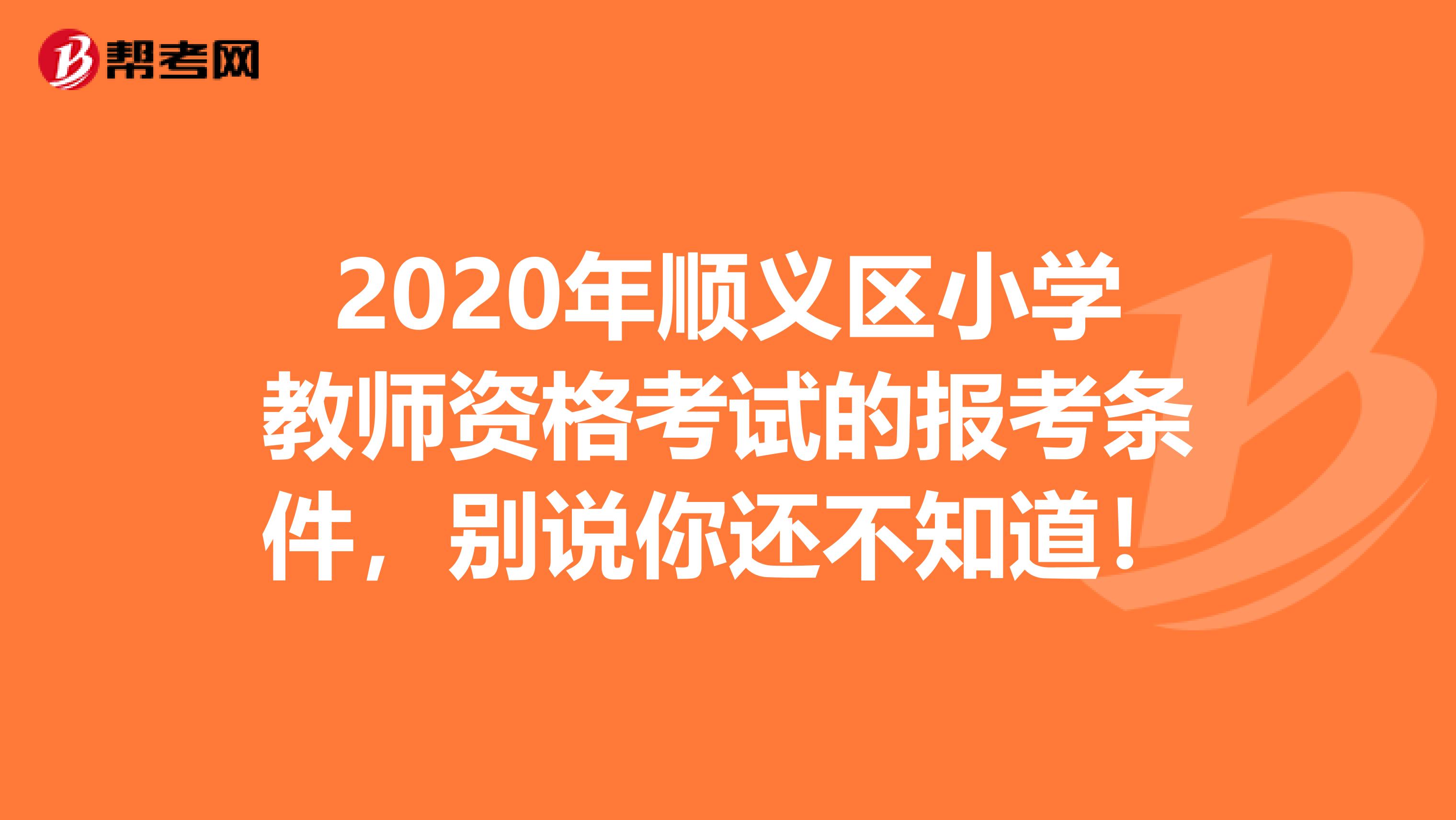 2020年顺义区小学教师资格考试的报考条件，别说你还不知道！