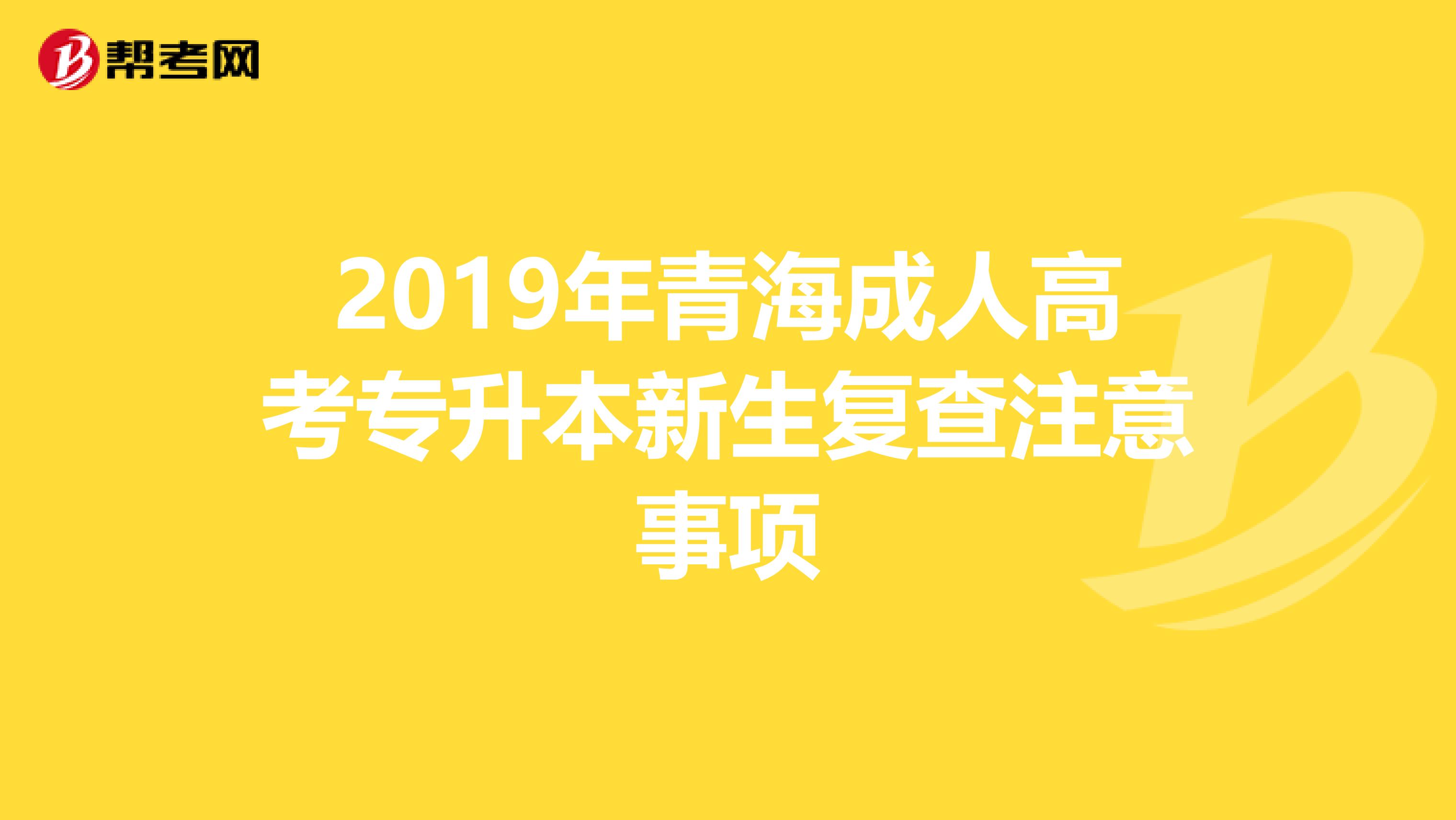 2019年青海成人高考专升本新生复查注意事项