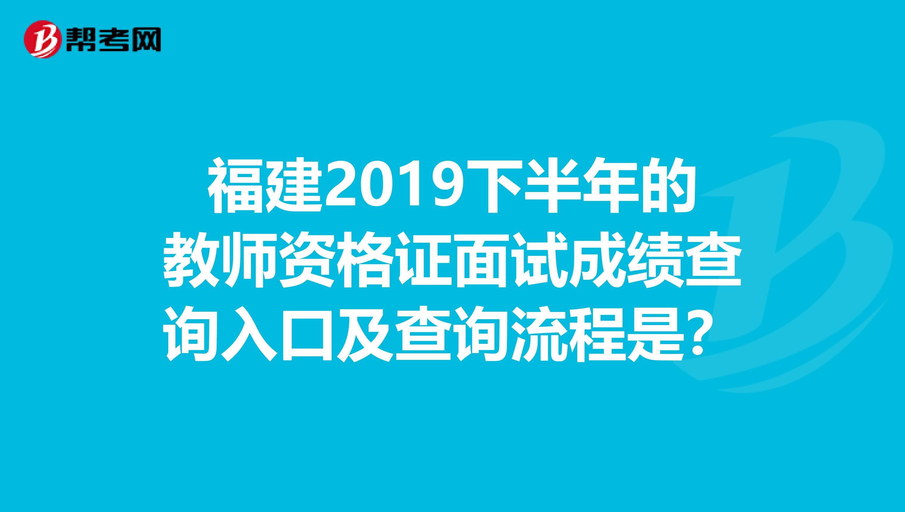 福建2019下半年的教师资格证面试成绩查询入口及查询流程是？