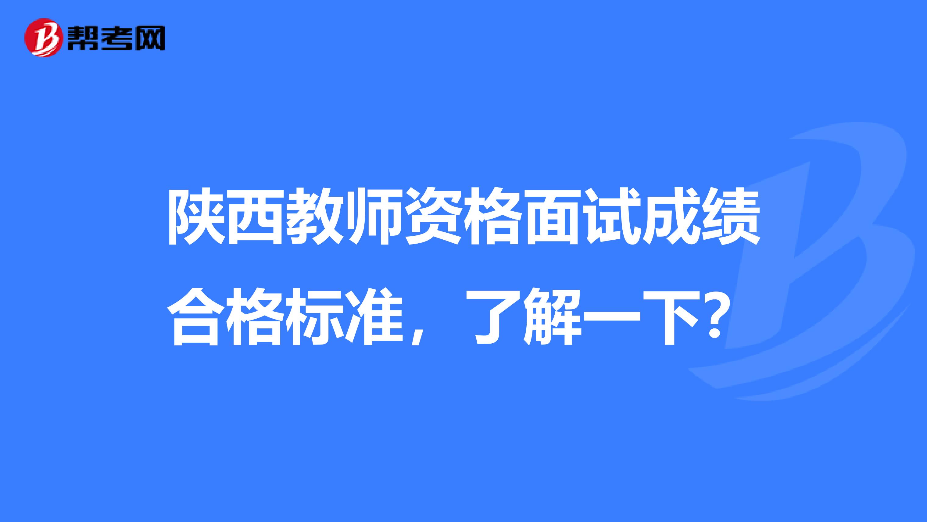 陕西教师资格面试成绩合格标准，了解一下？