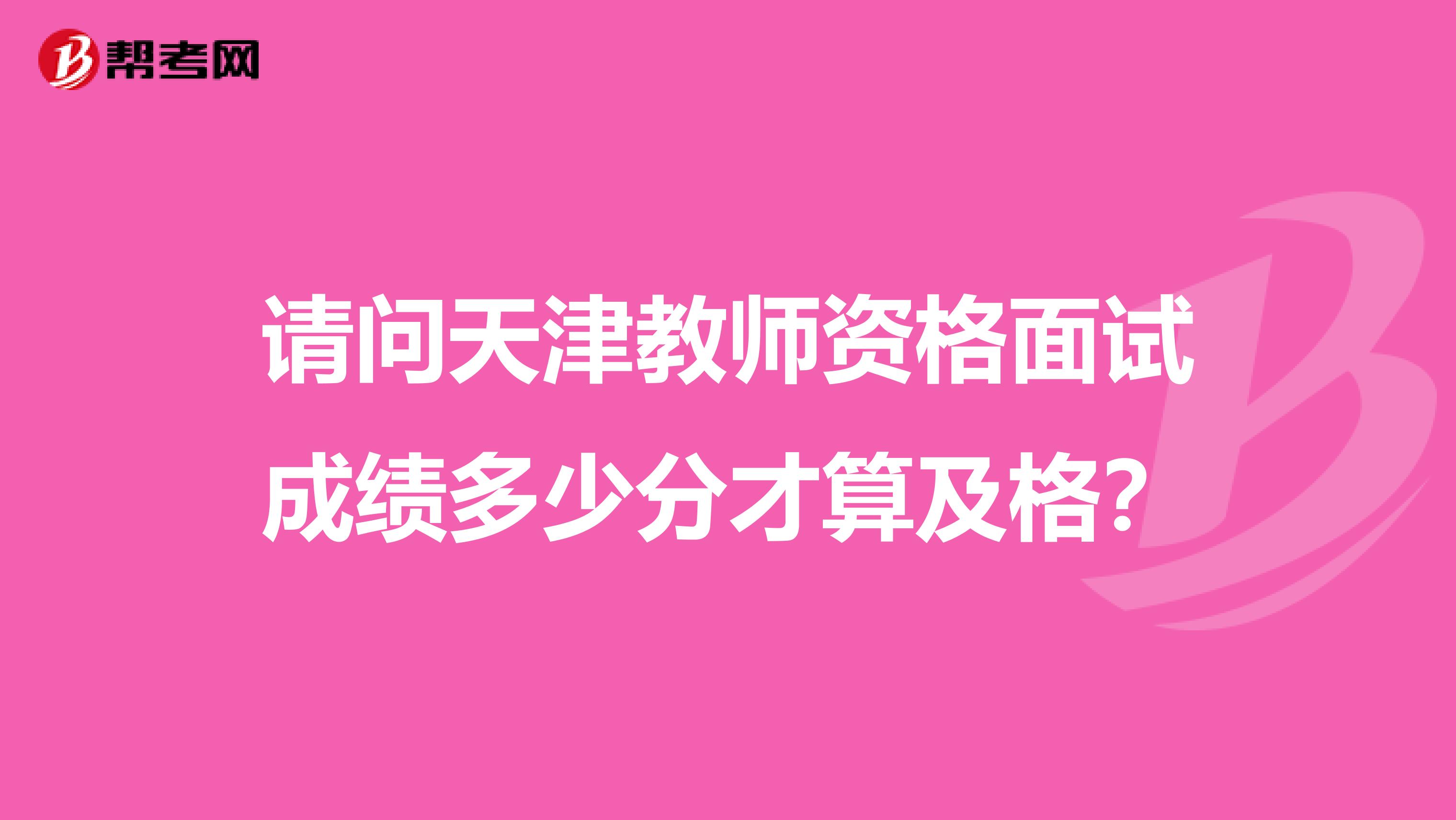 请问天津教师资格面试成绩多少分才算及格？