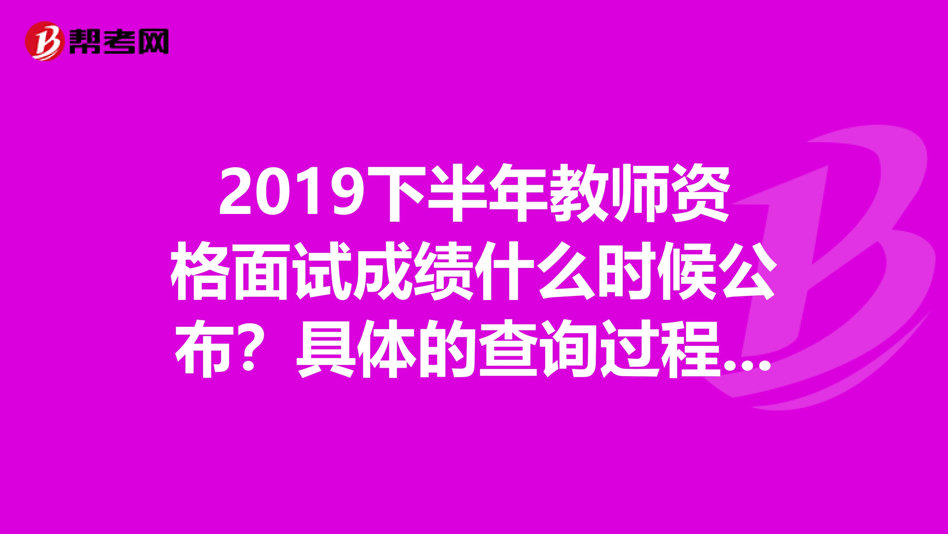 2019下半年教师资格面试成绩什么时候公布？具体的查询过程是？