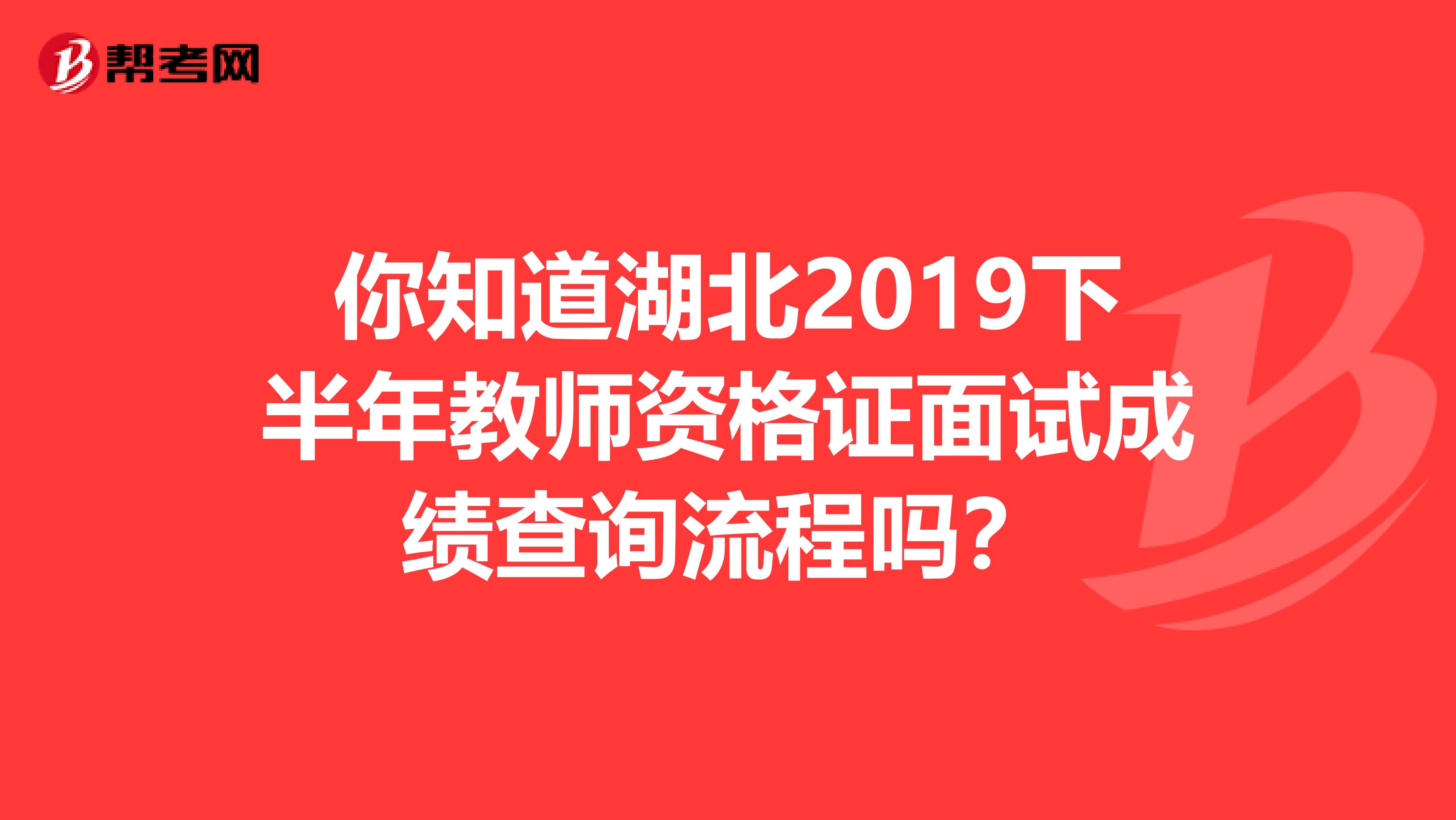 你知道湖北2019下半年教师资格证面试成绩查询流程吗？