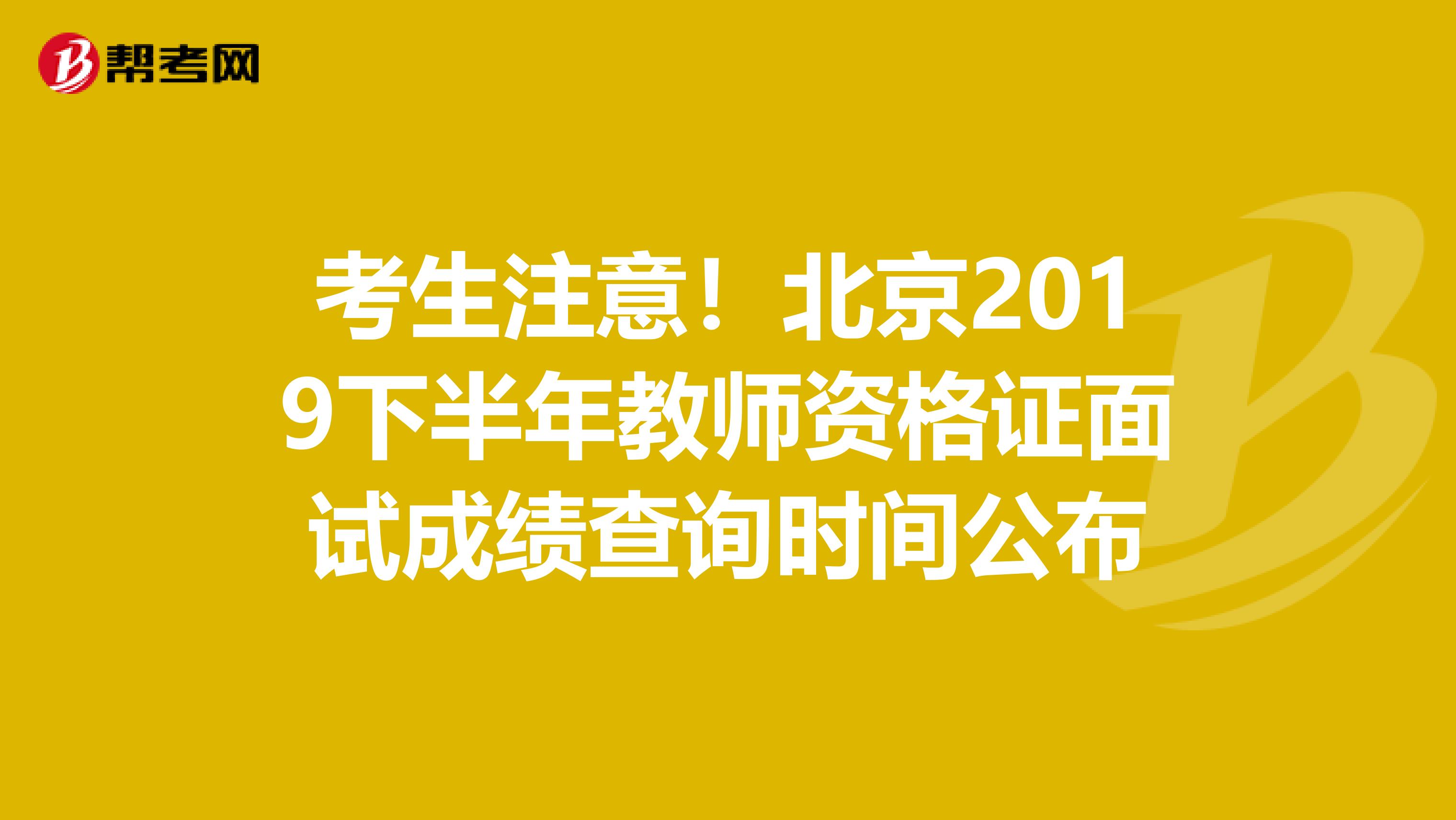 考生注意！北京2019下半年教师资格证面试成绩查询时间公布