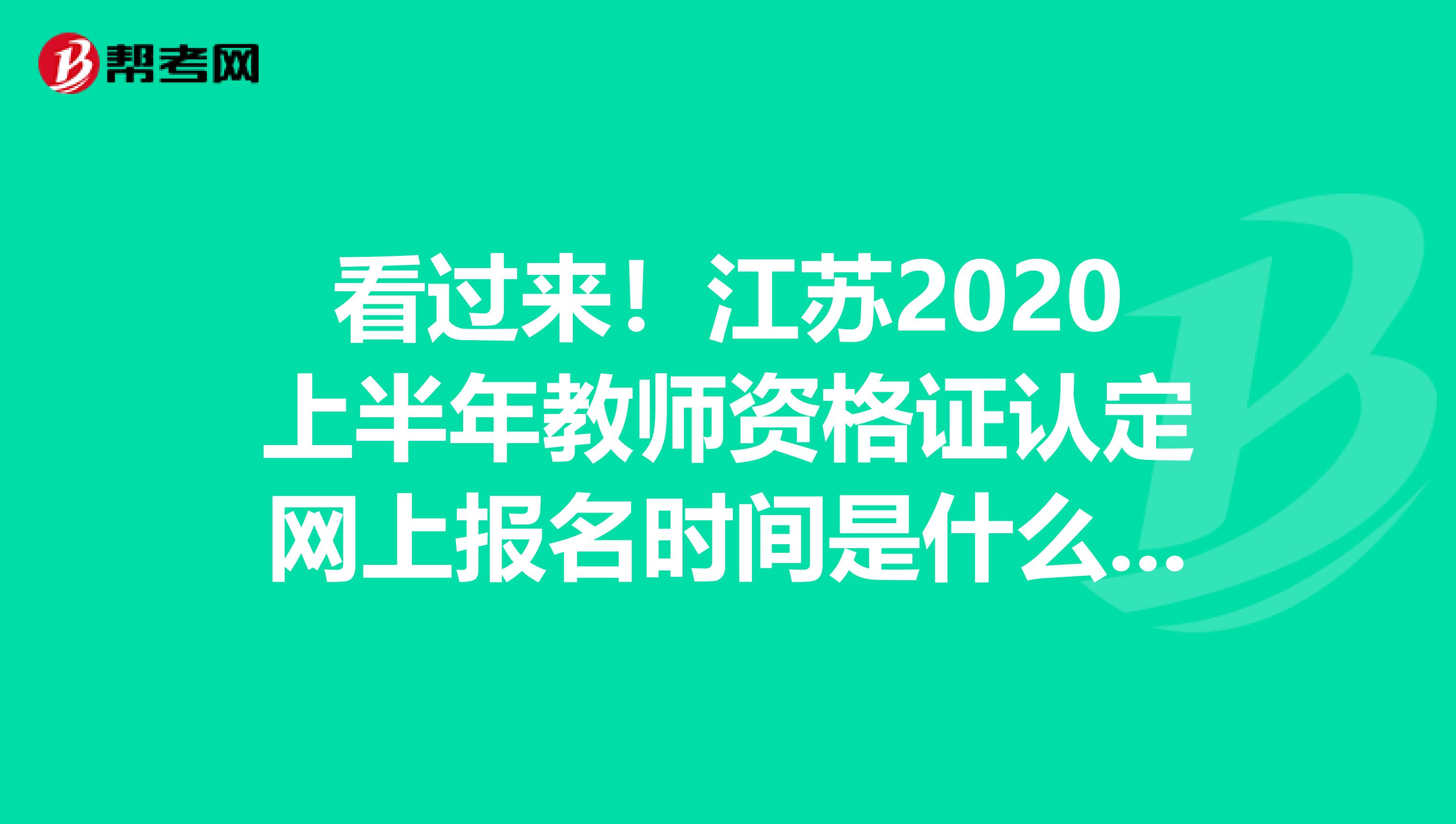 看过来！江苏2020上半年教师资格证认定网上报名时间是什么时候？