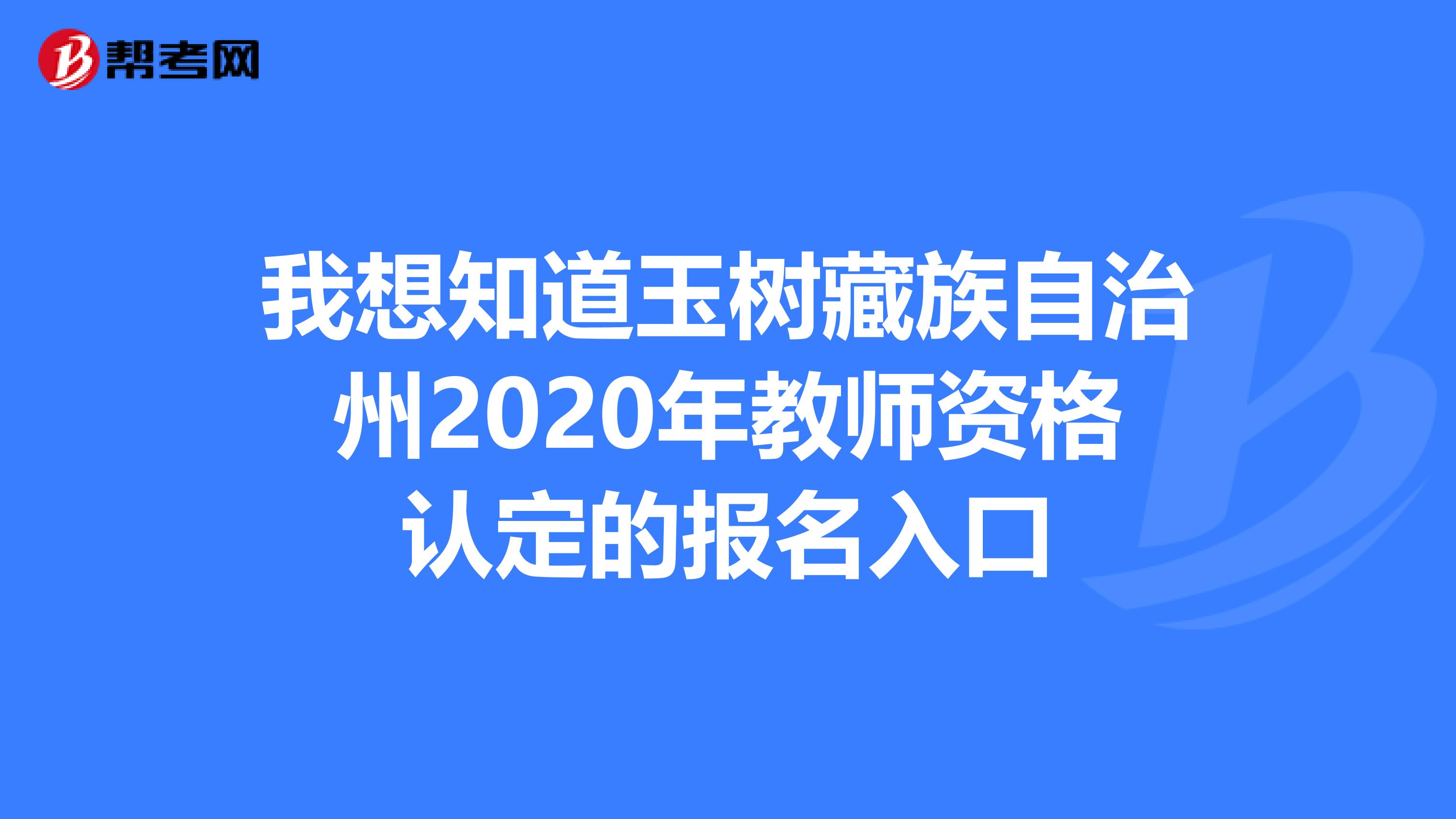 我想知道玉树藏族自治州2020年教师资格认定的报名入口