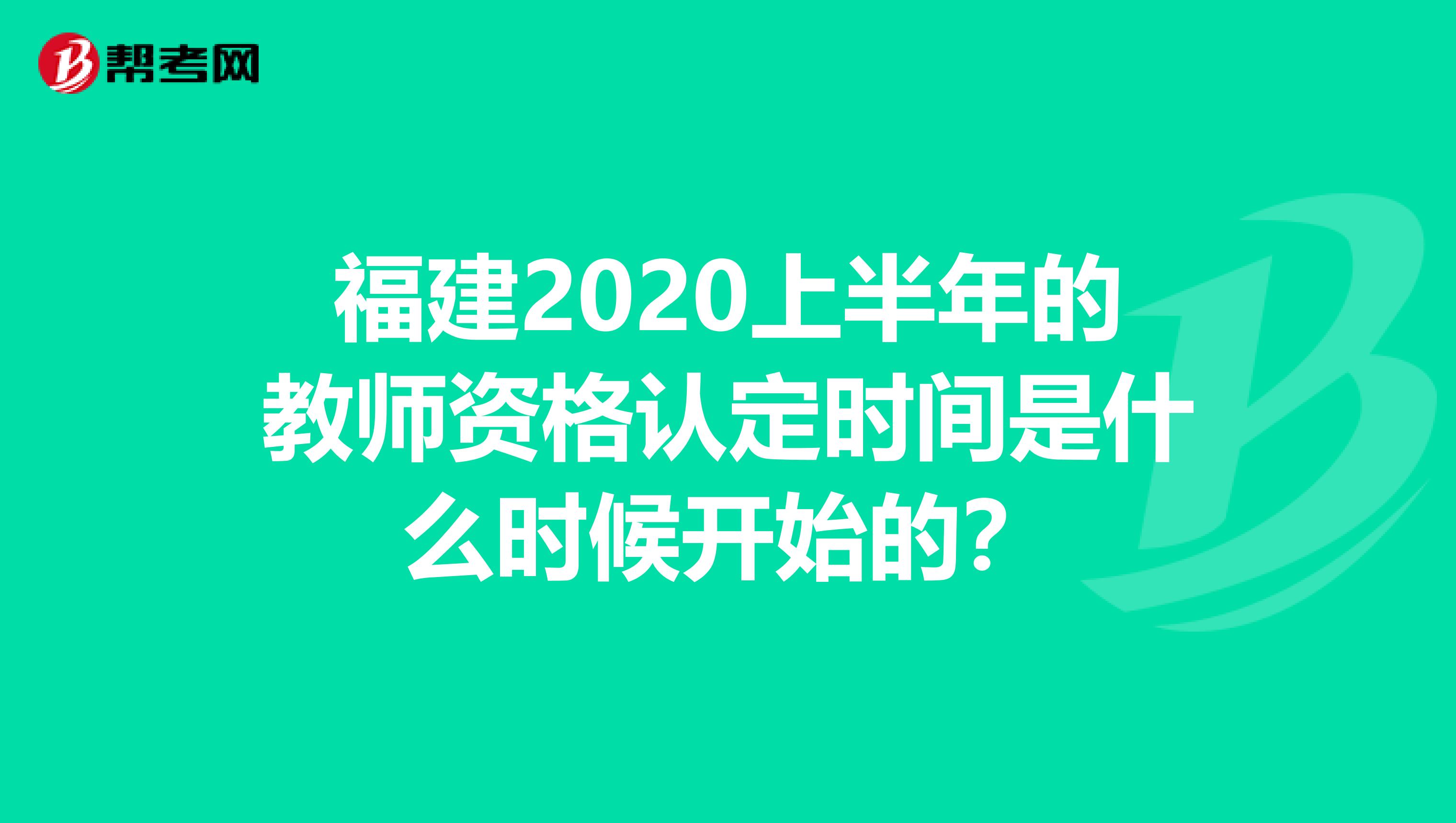 福建2020上半年的教师资格认定时间是什么时候开始的？