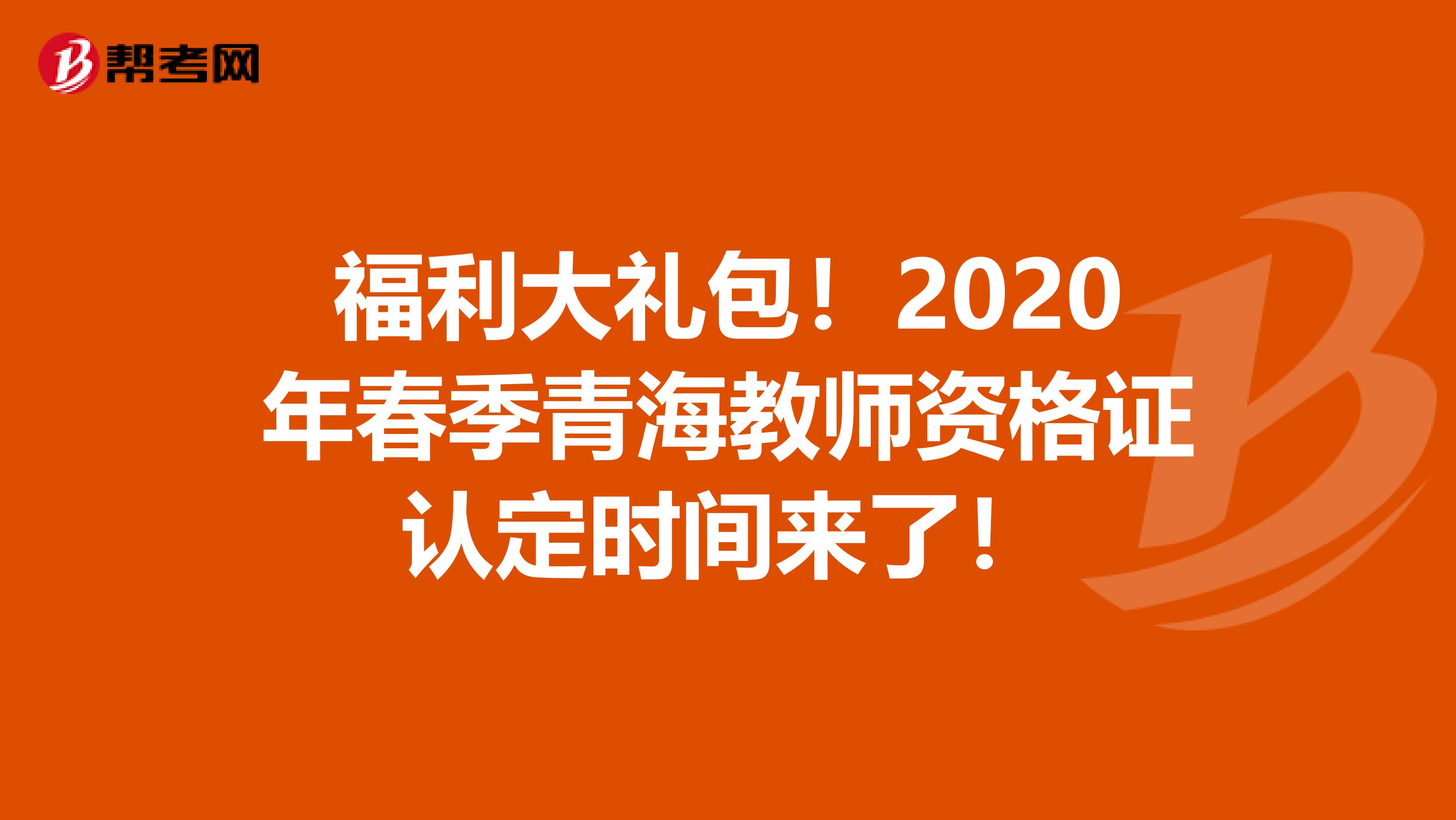 福利大礼包！2020年春季青海教师资格证认定时间来了！
