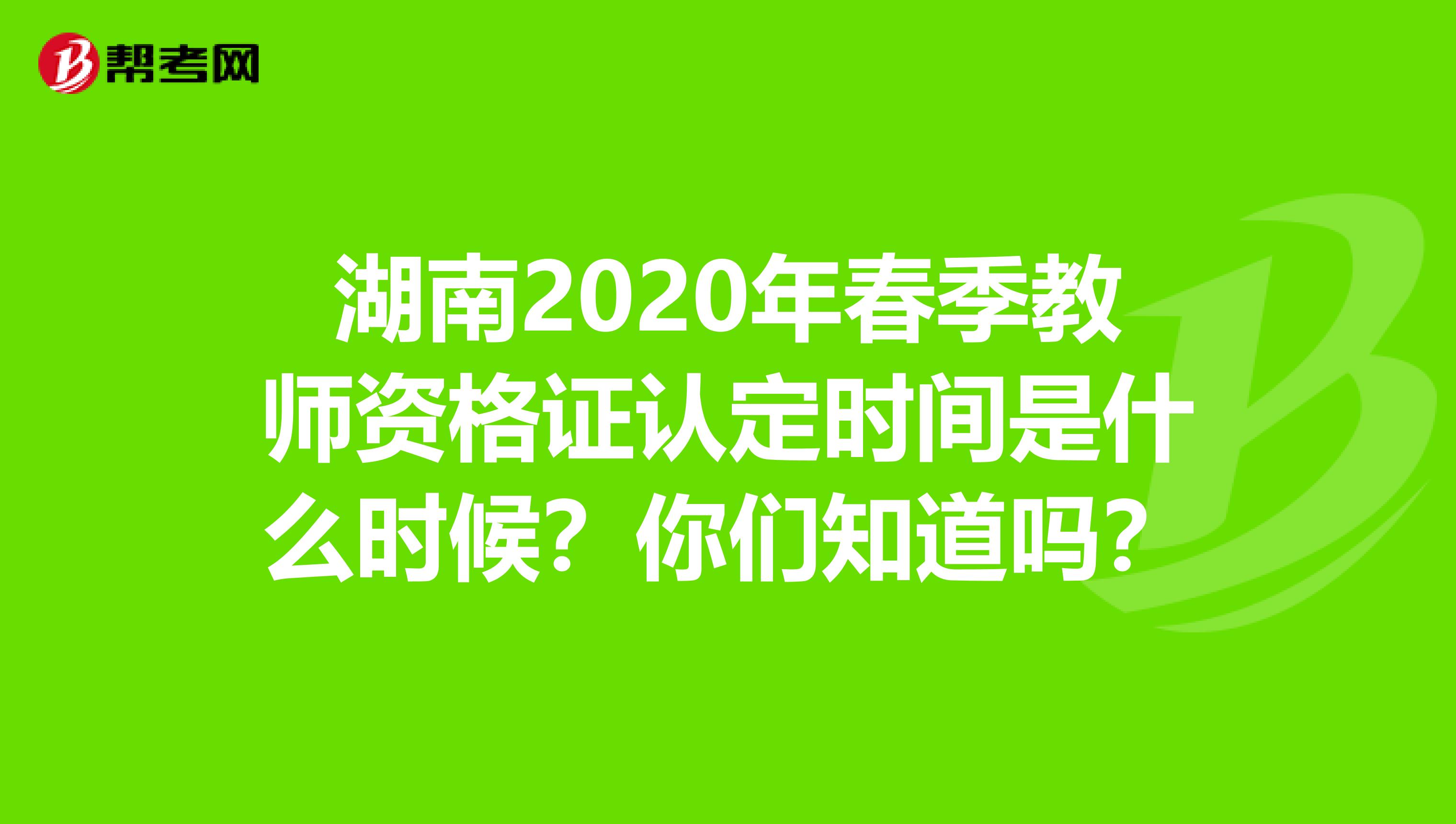 湖南2020年春季教师资格证认定时间是什么时候？你们知道吗？