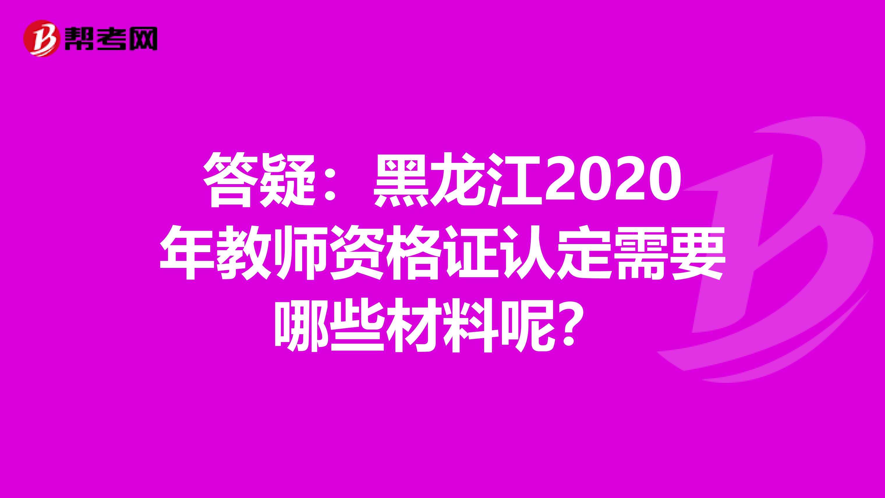 答疑：黑龙江2020年教师资格证认定需要哪些材料呢？