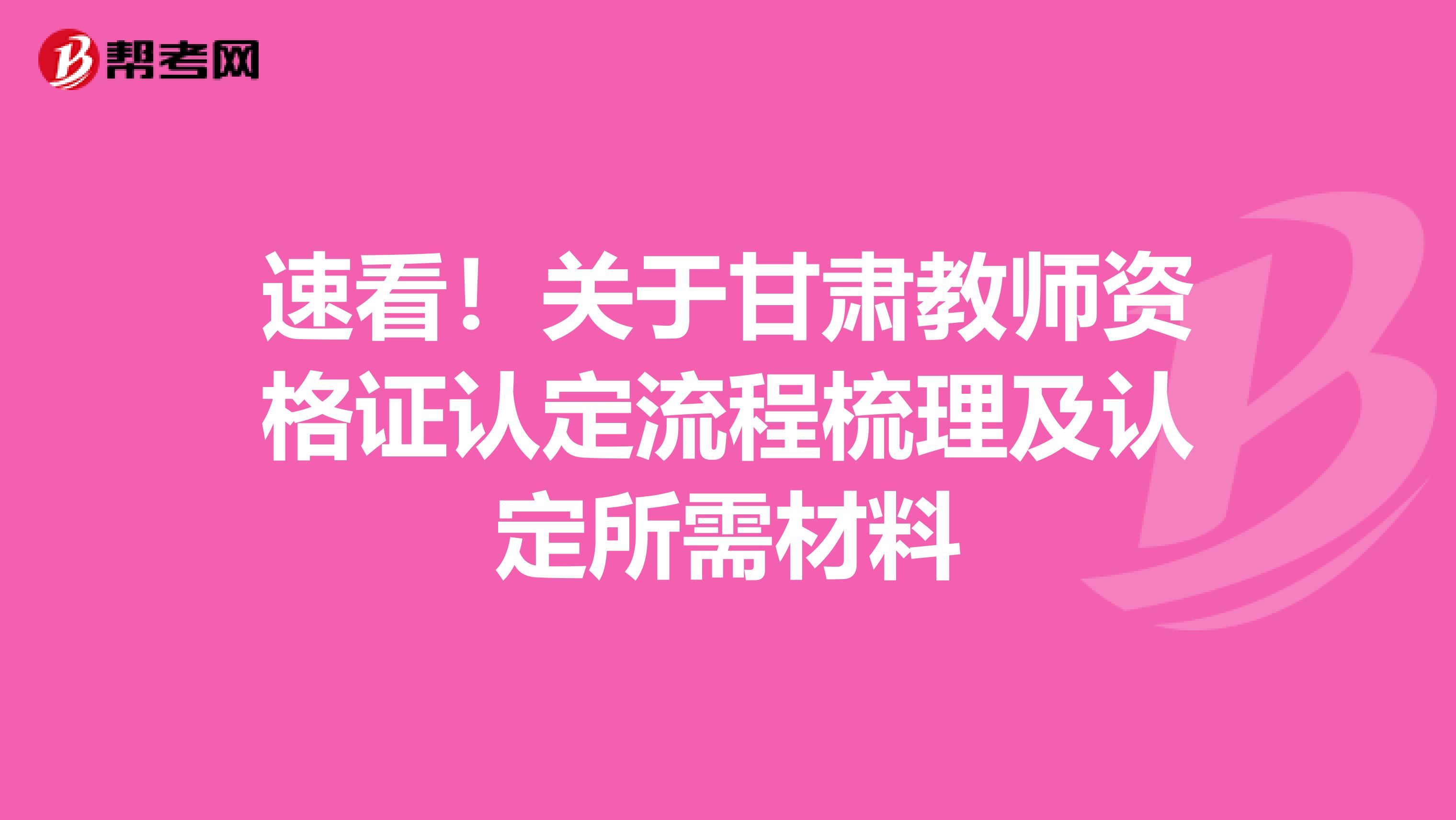 速看！关于甘肃教师资格证认定流程梳理及认定所需材料