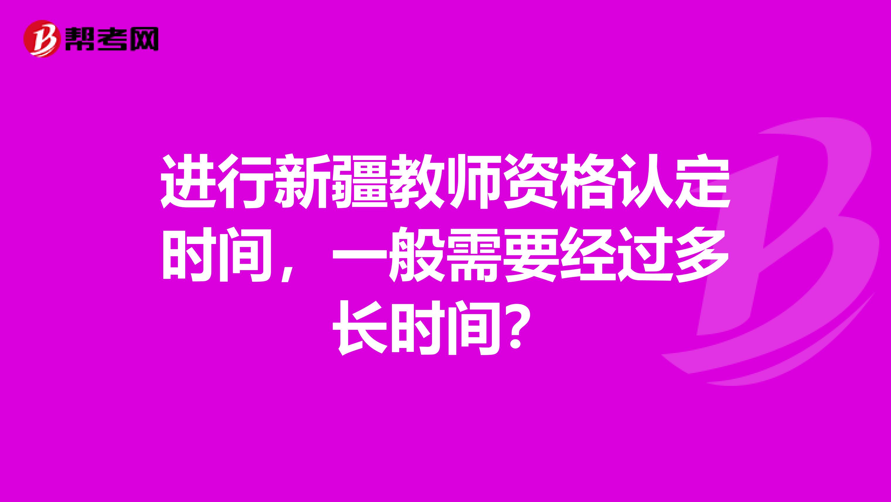 进行新疆教师资格认定时间，一般需要经过多长时间？