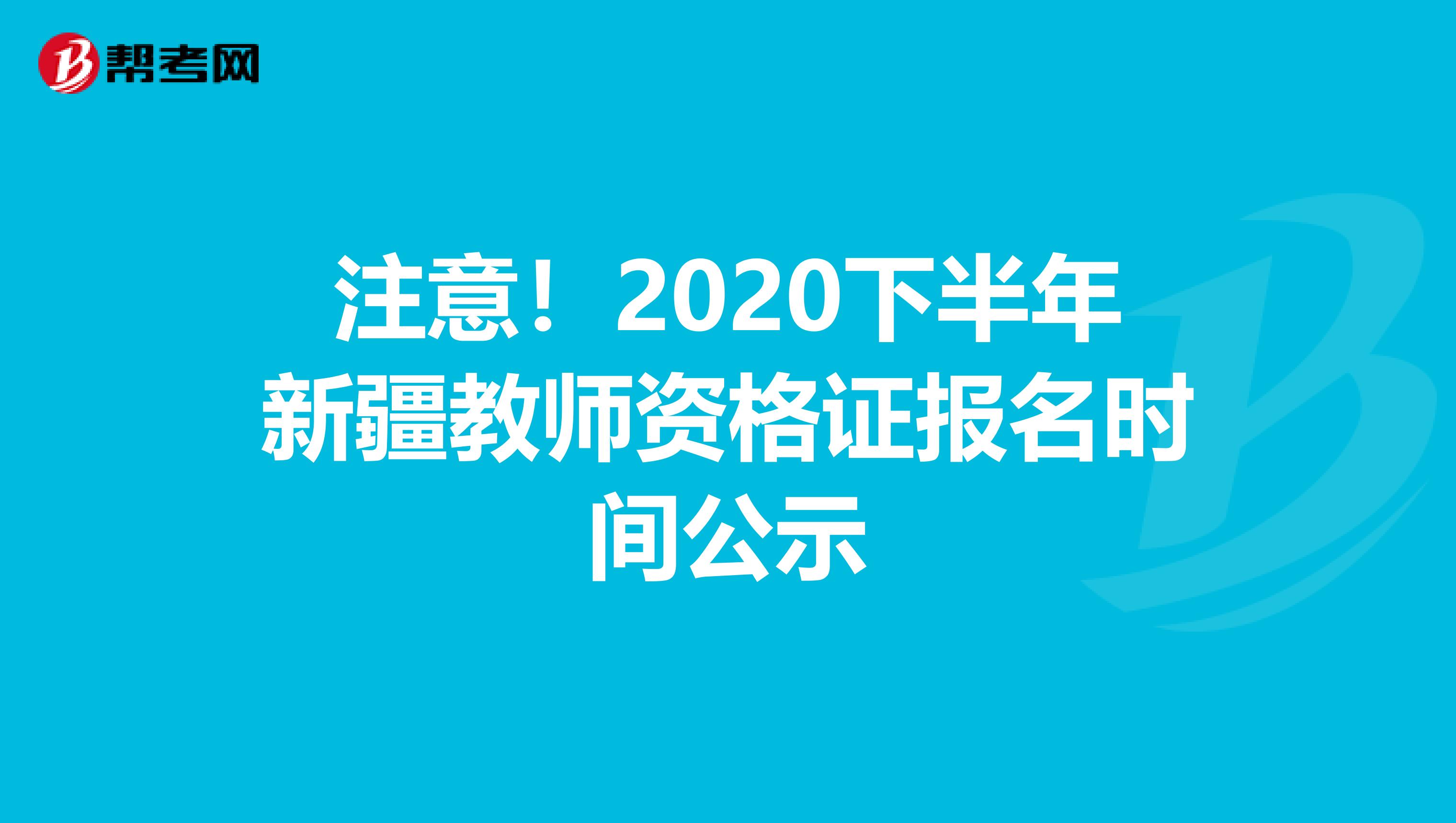 注意！2020下半年新疆教师资格证报名时间公示