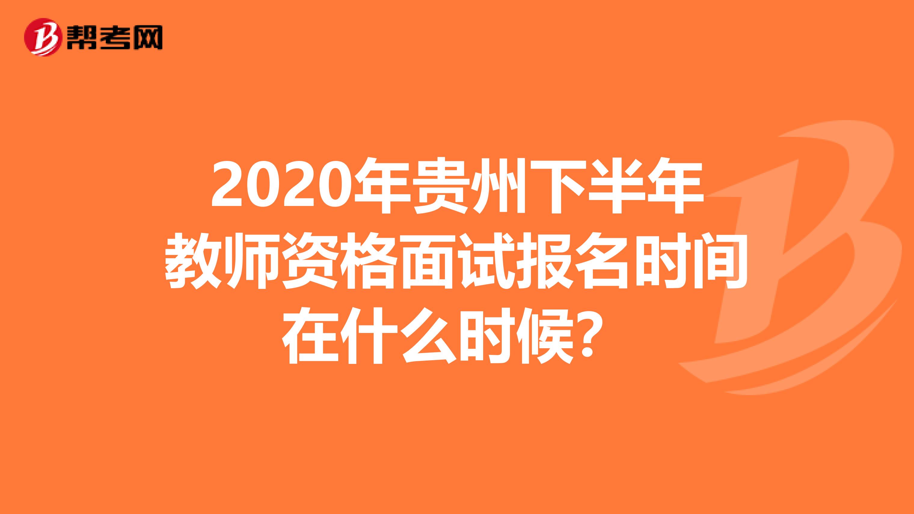 2020年贵州下半年教师资格面试报名时间在什么时候？