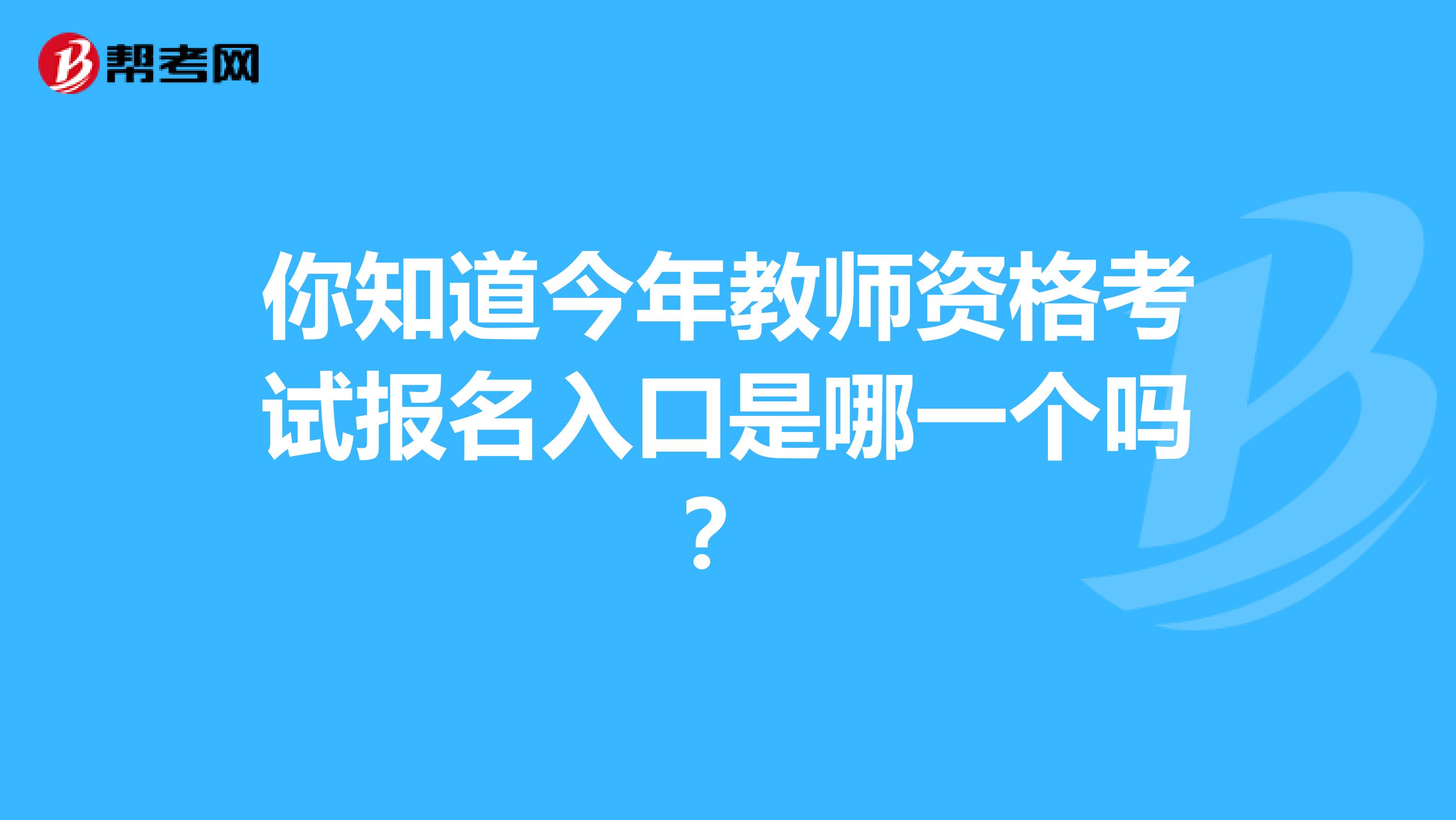 你知道今年教师资格考试报名入口是哪一个吗？
