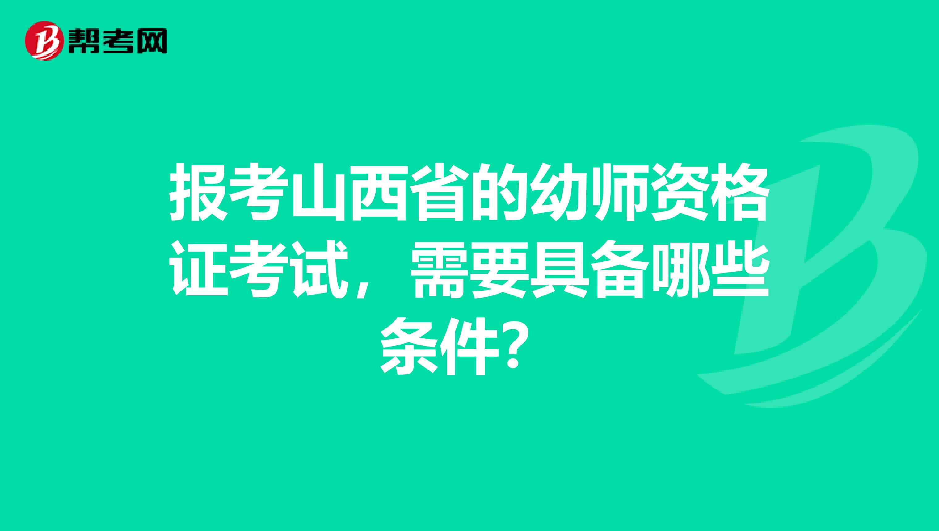 报考山西省的幼师资格证考试，需要具备哪些条件？