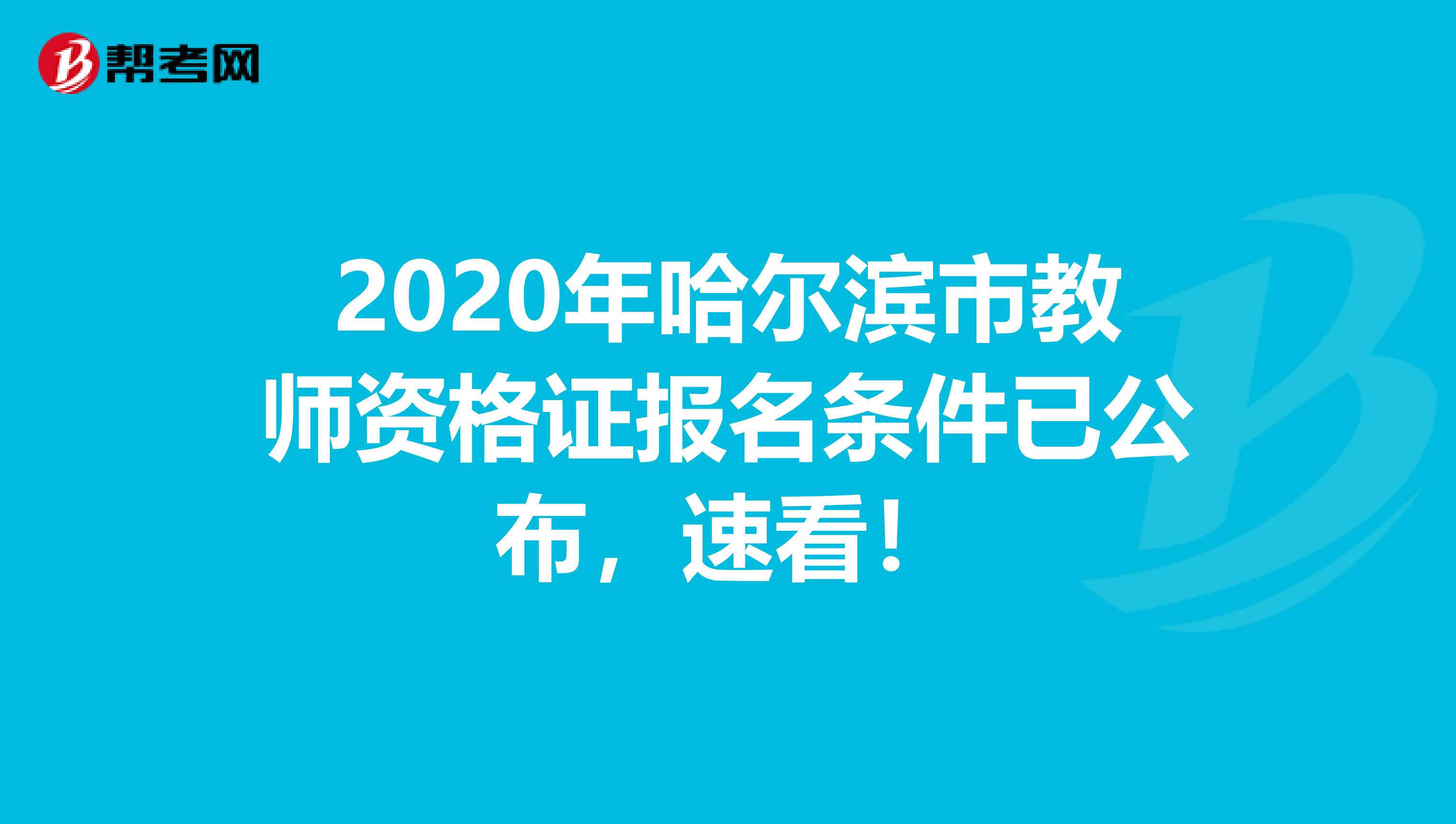 2020年哈尔滨市教师资格证报名条件已公布，速看！