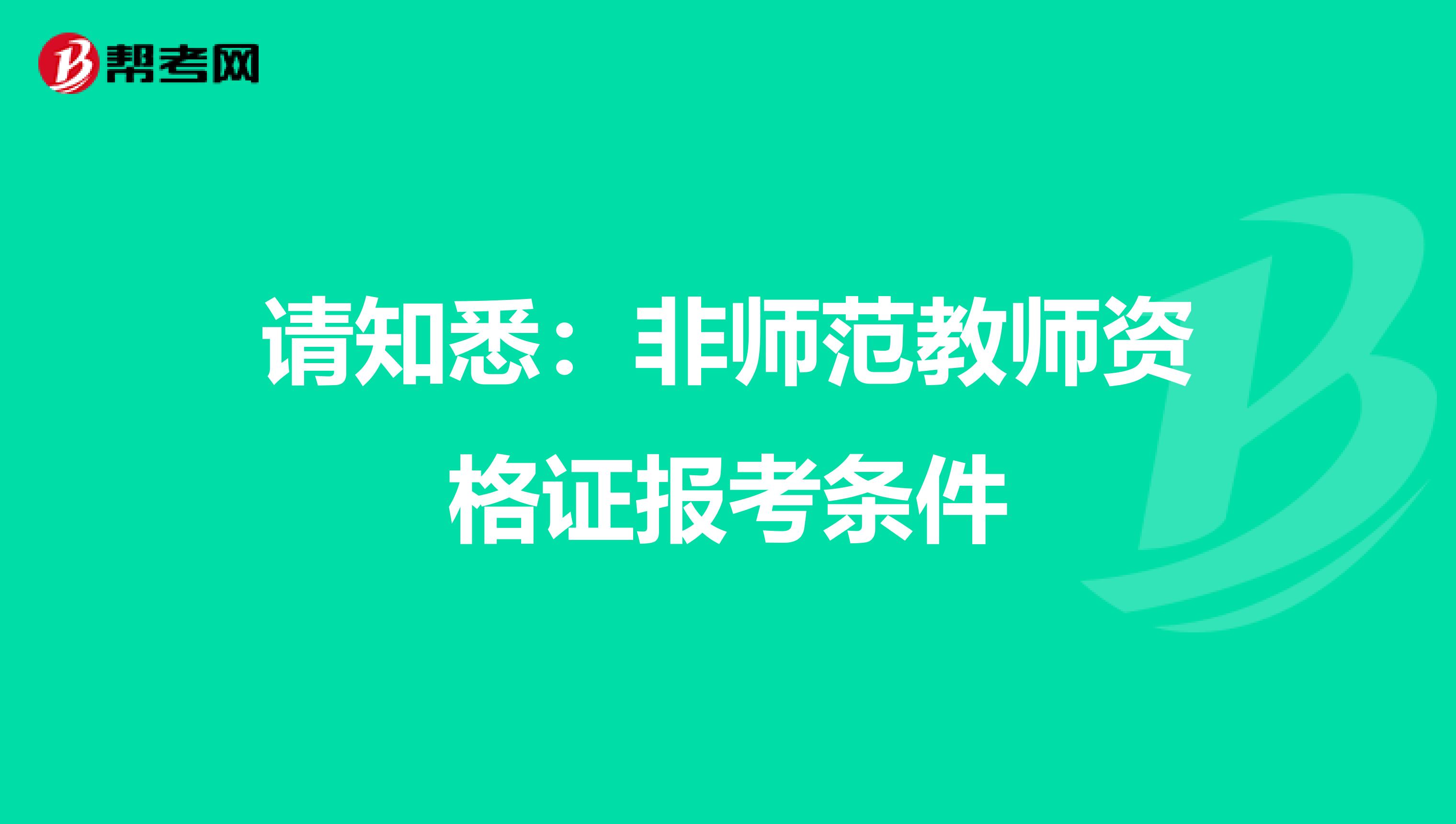 请知悉：非师范教师资格证报考条件