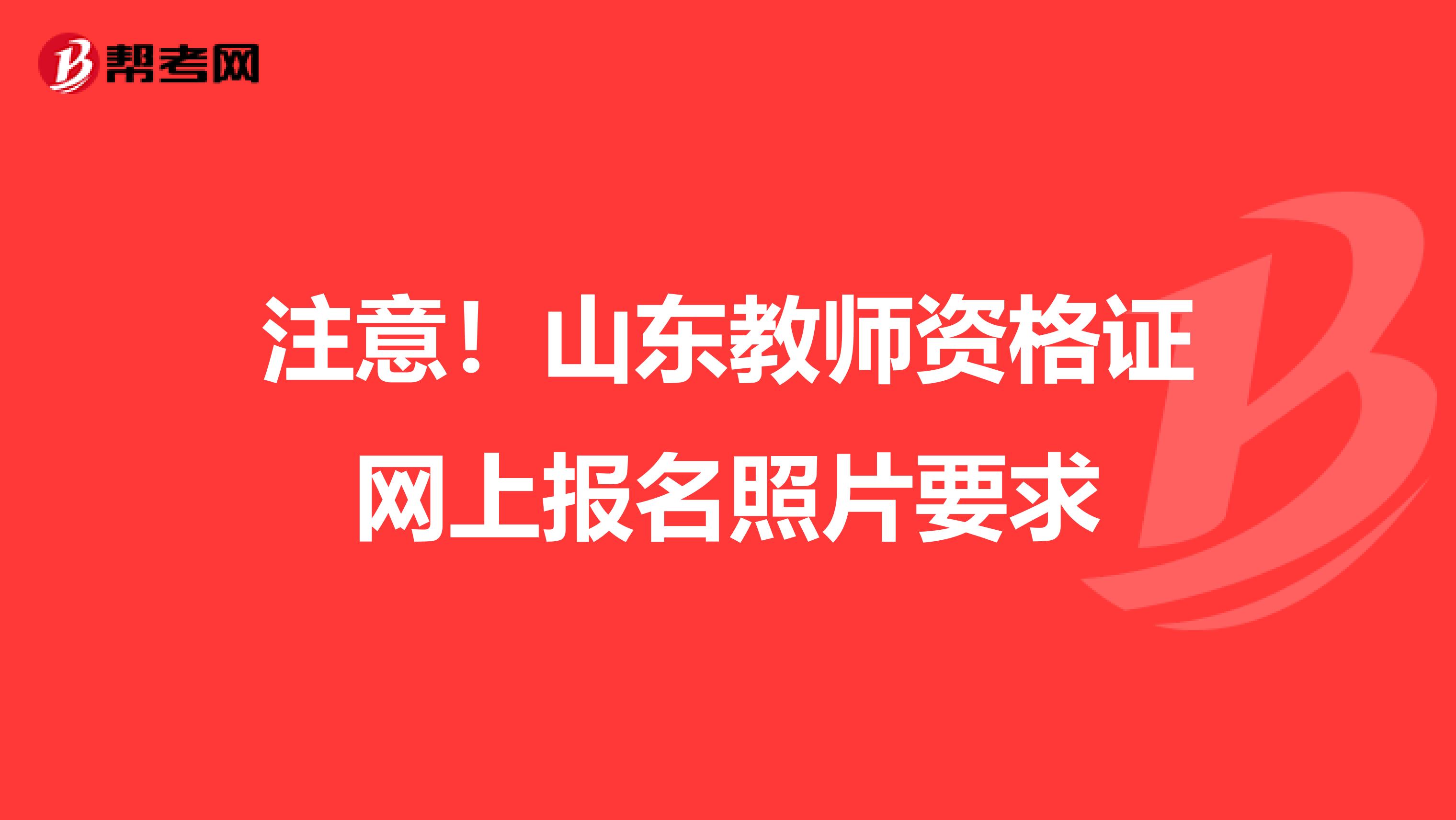 注意！山东教师资格证网上报名照片要求