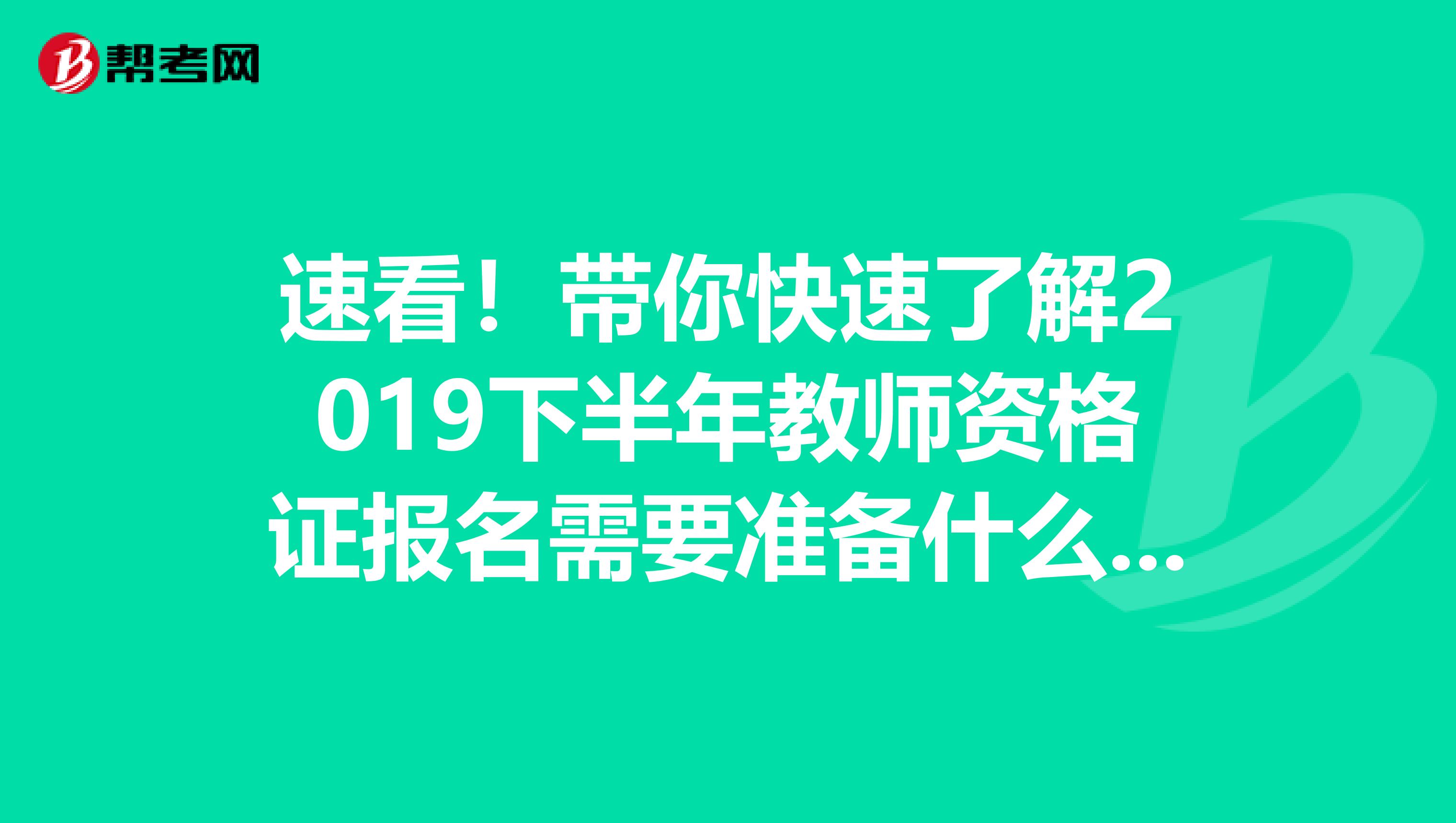 速看！带你快速了解2019下半年教师资格证报名需要准备什么材料