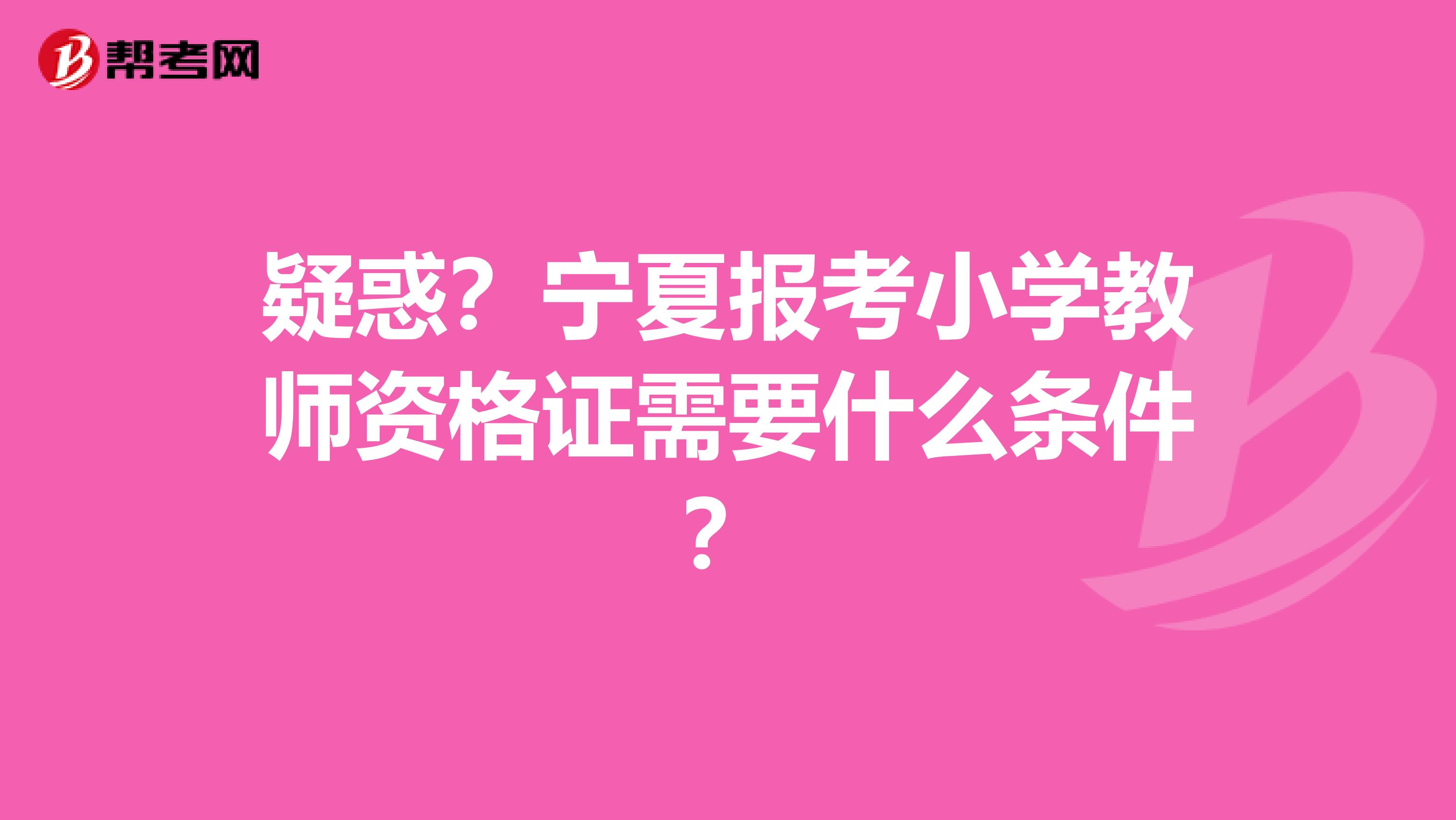 疑惑？宁夏报考小学教师资格证需要什么条件？