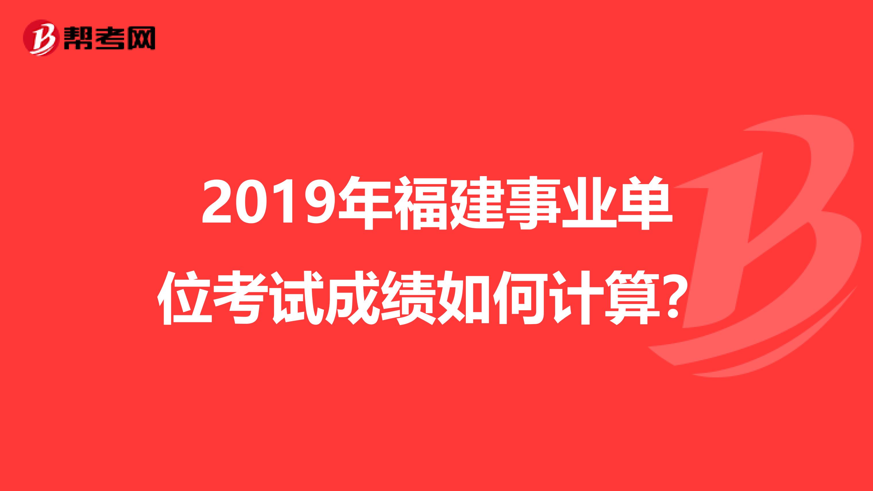 2019年福建事业单位考试成绩如何计算？