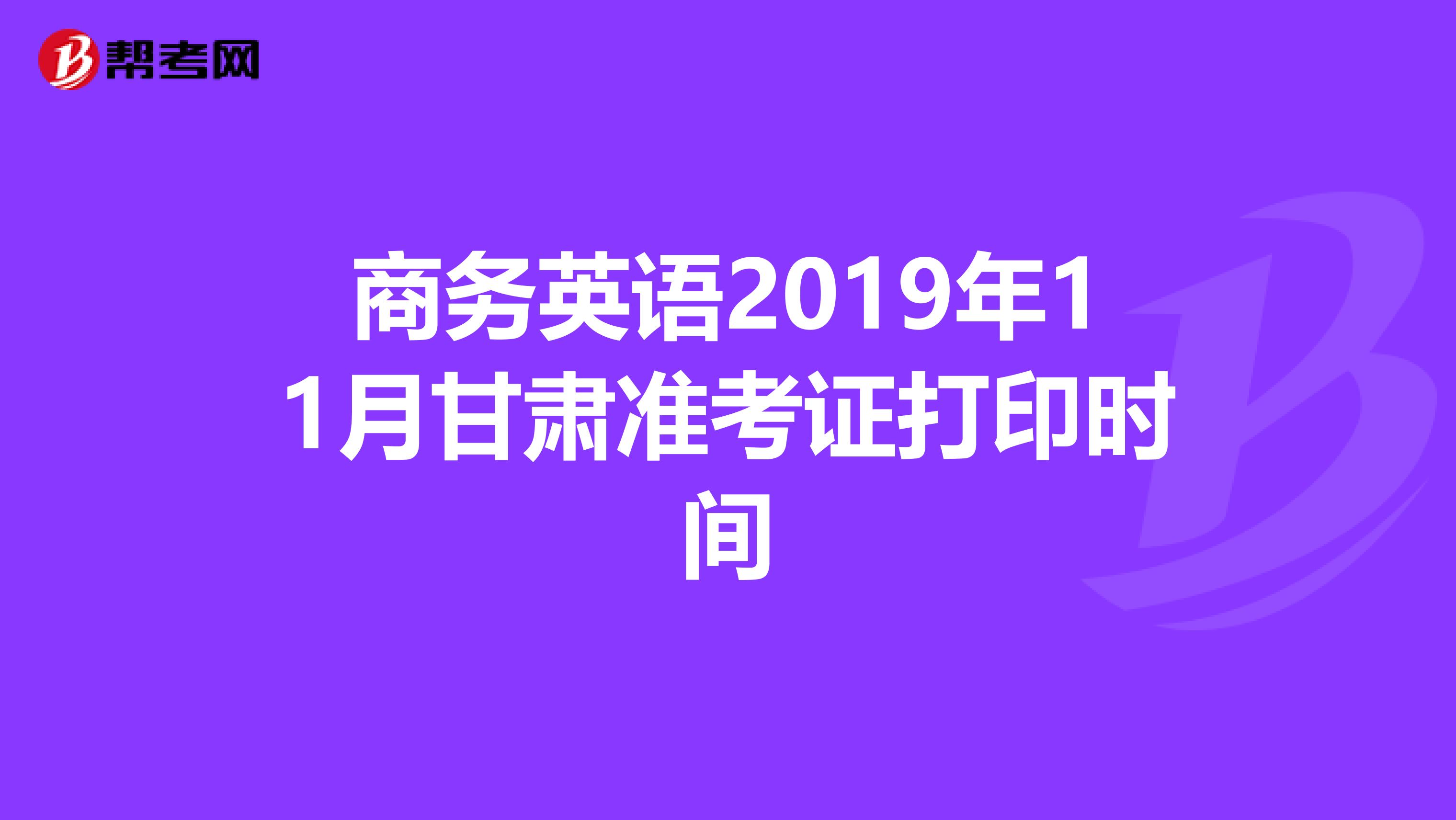 商务英语2019年11月甘肃准考证打印时间