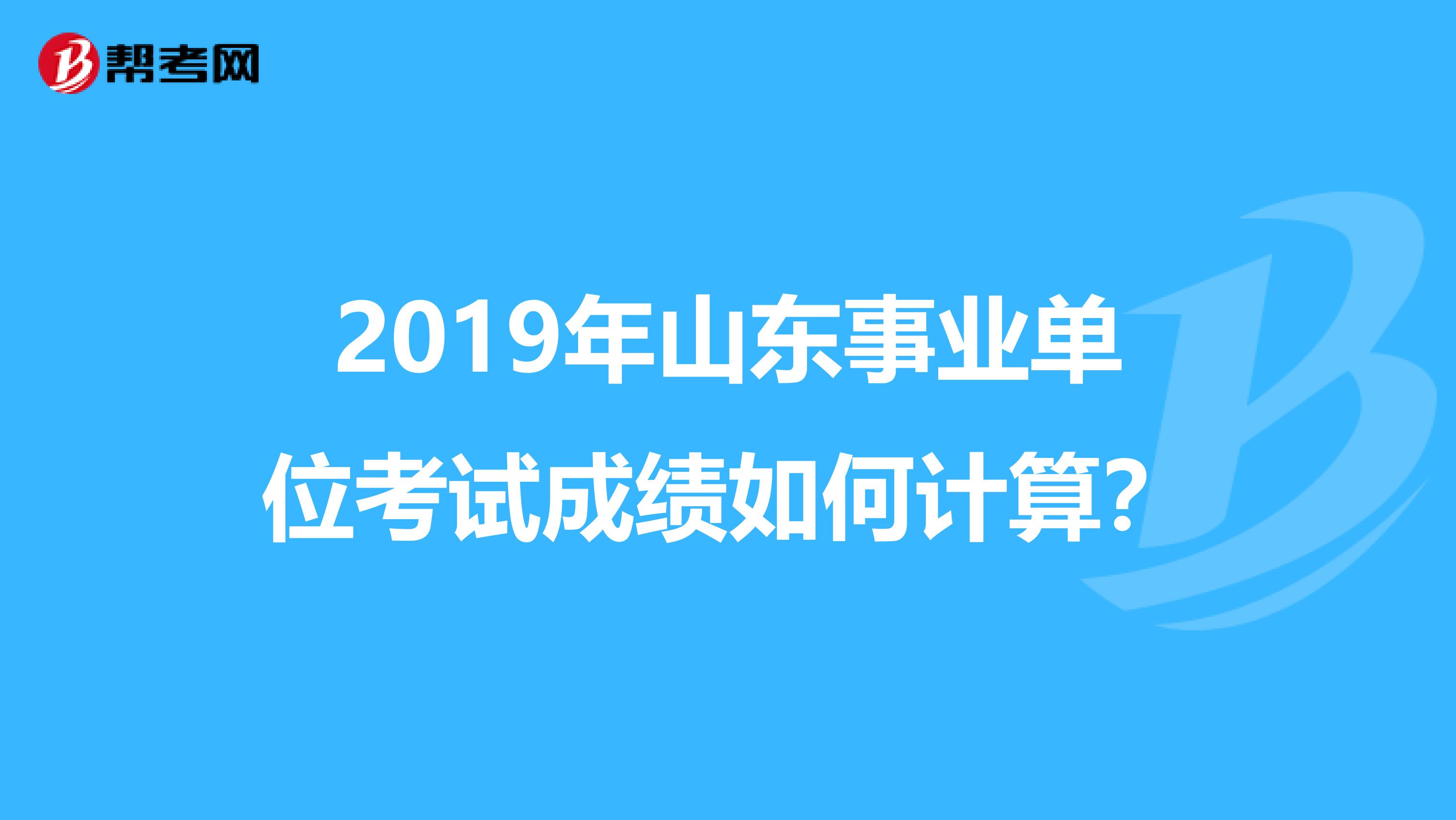 2019年山东事业单位考试成绩如何计算？