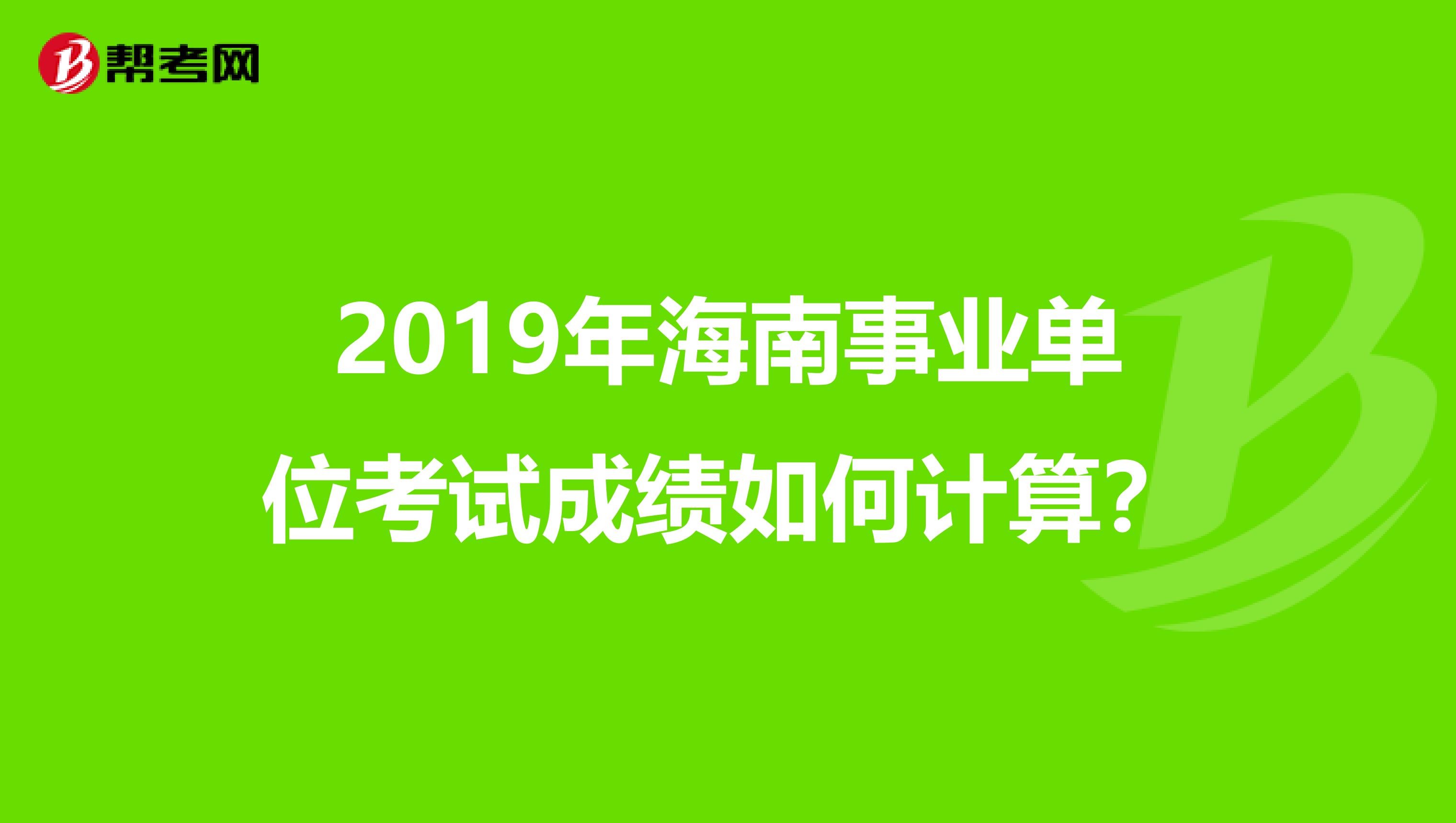 2019年海南事业单位考试成绩如何计算？