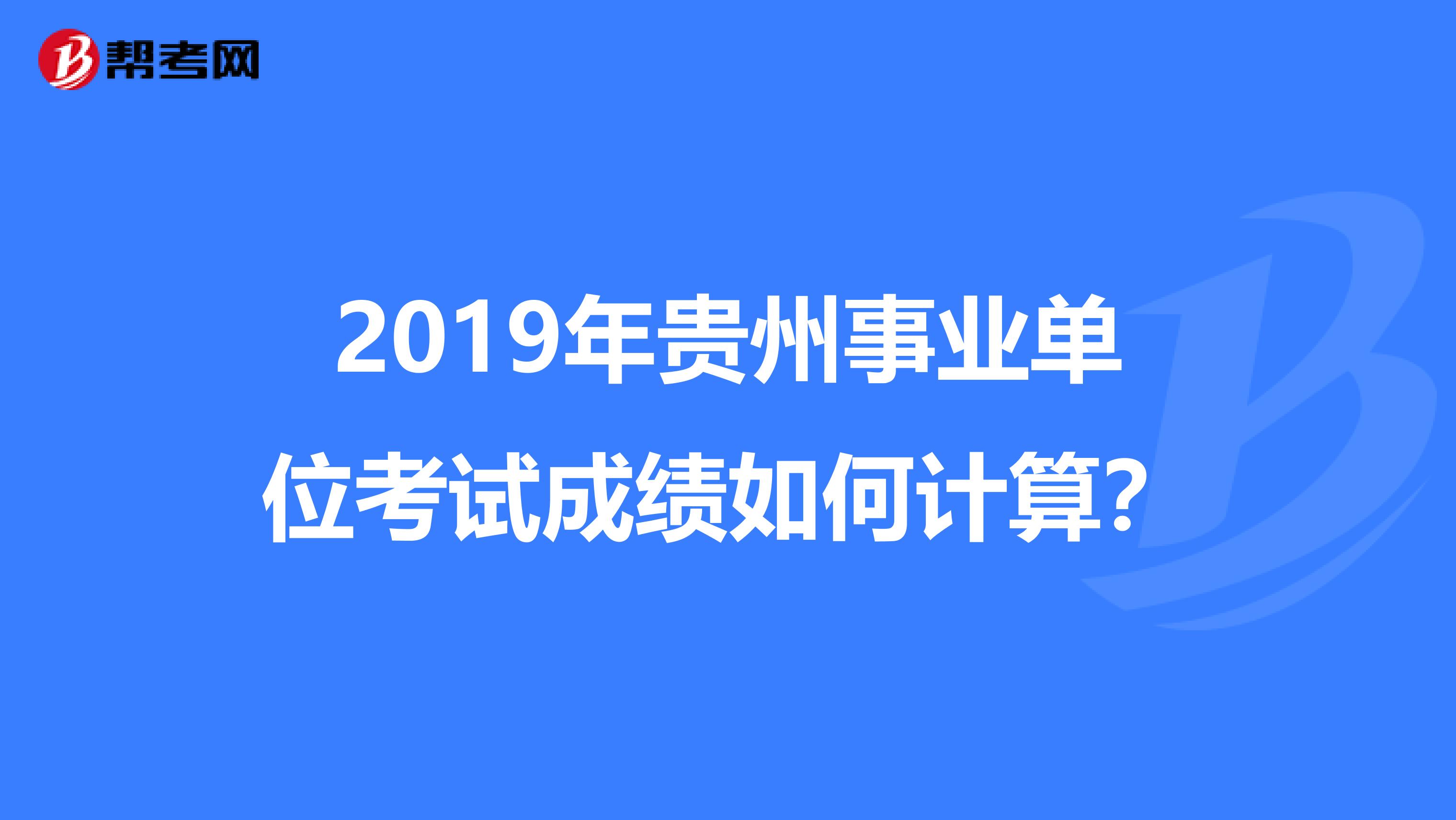 2019年贵州事业单位考试成绩如何计算？