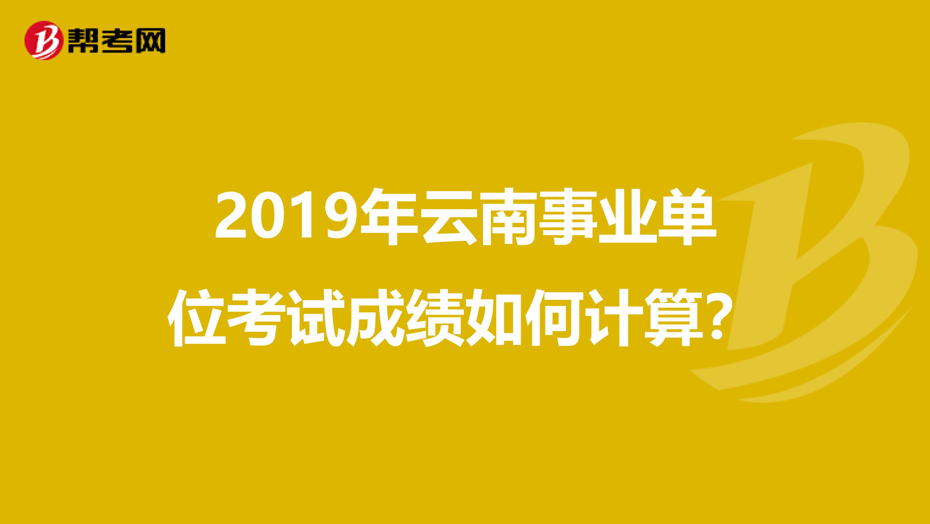 2019年云南事业单位考试成绩如何计算？