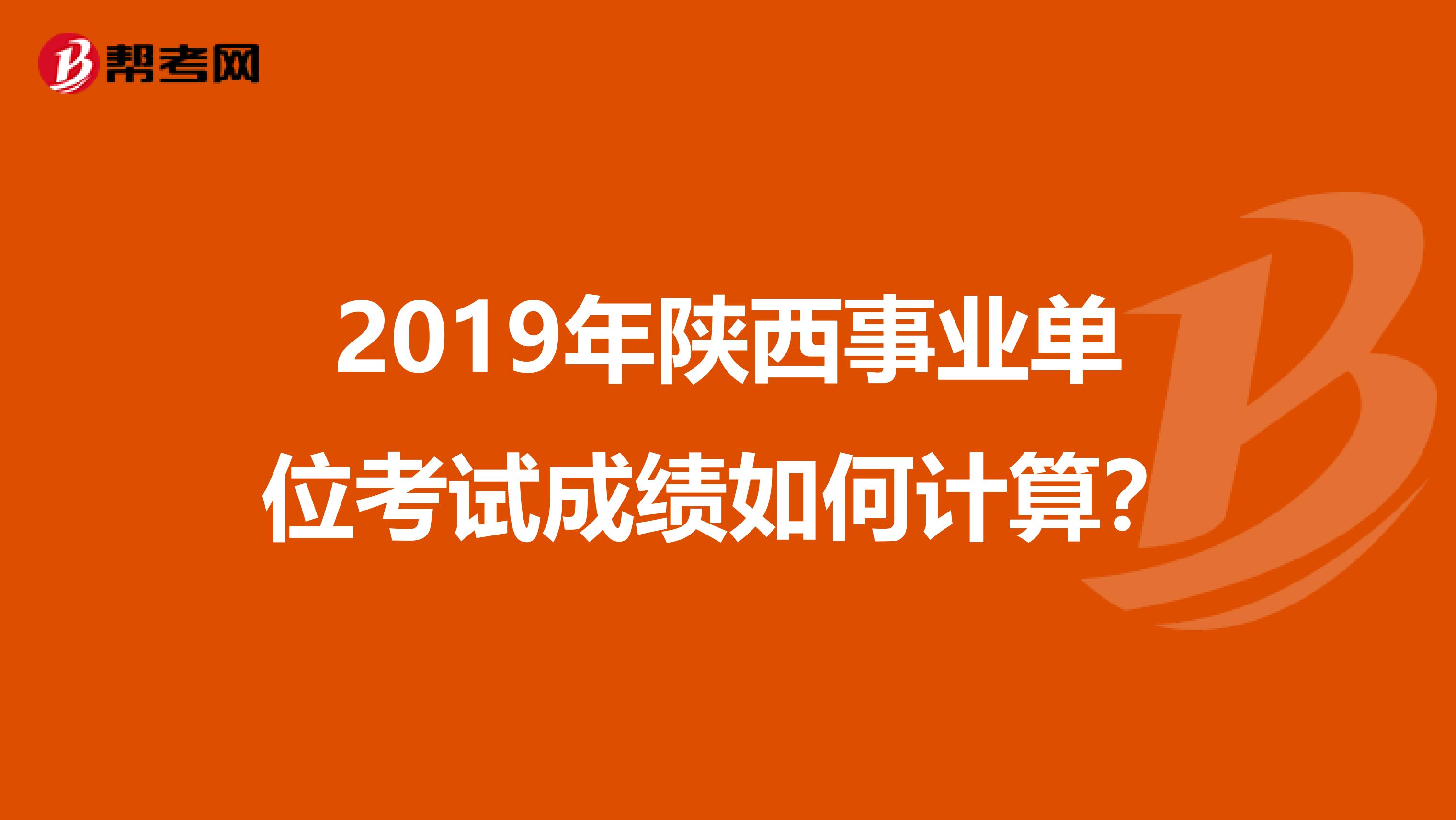 2019年陕西事业单位考试成绩如何计算？