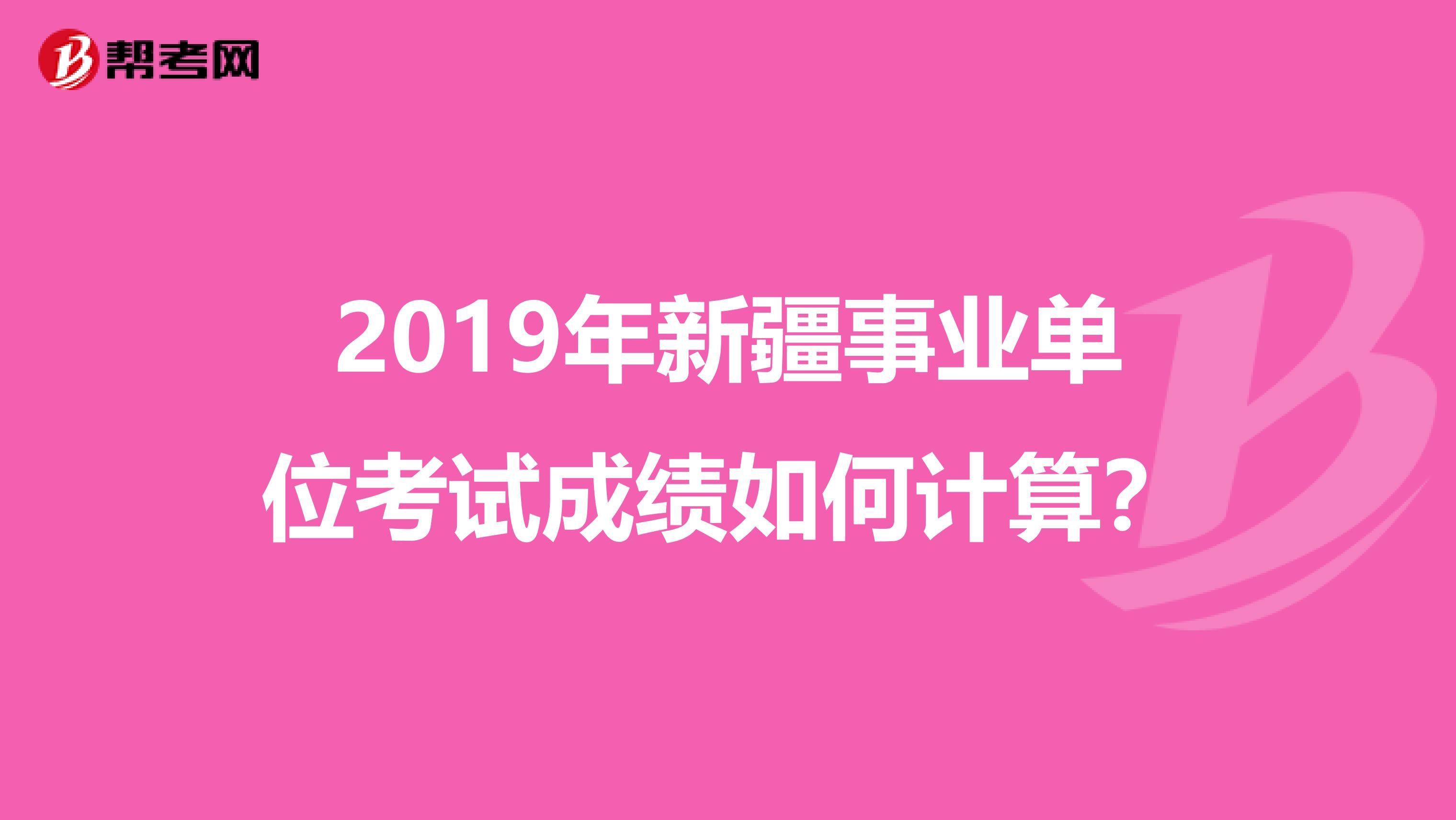 2019年新疆事业单位考试成绩如何计算？