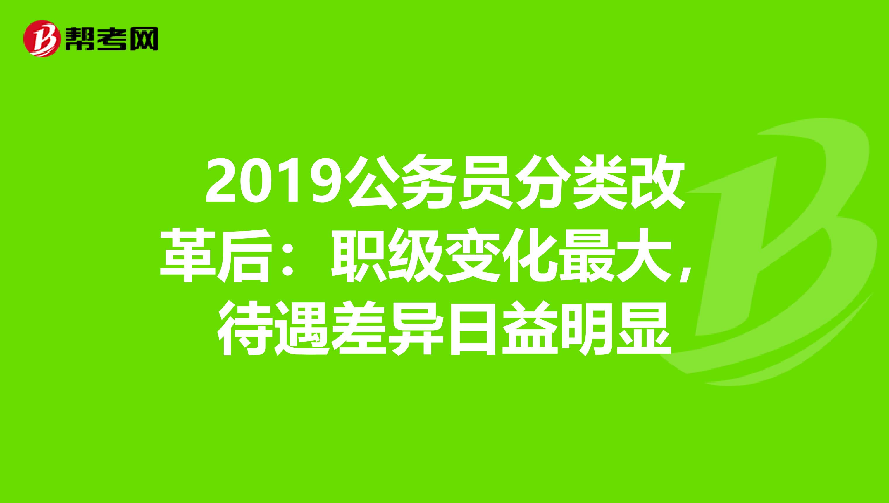 2019公务员分类改革后：职级变化最大，待遇差异日益明显