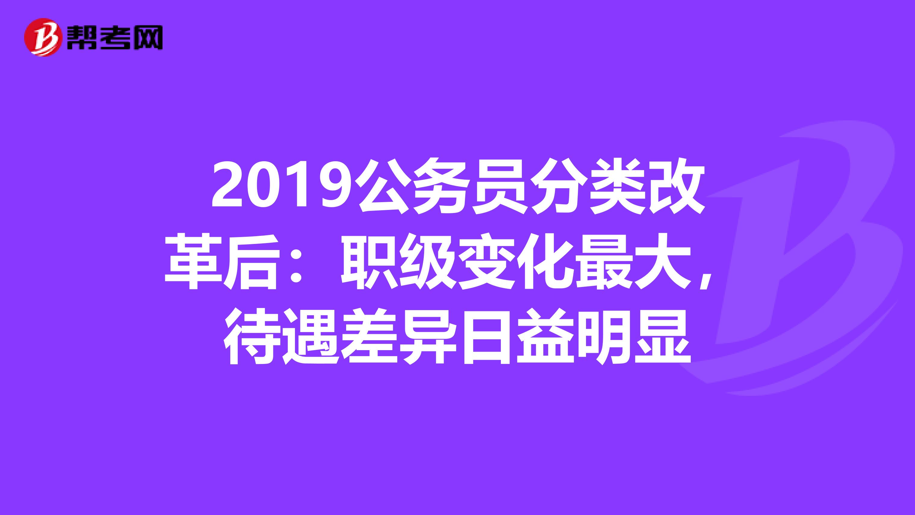 2019公务员分类改革后：职级变化最大，待遇差异日益明显