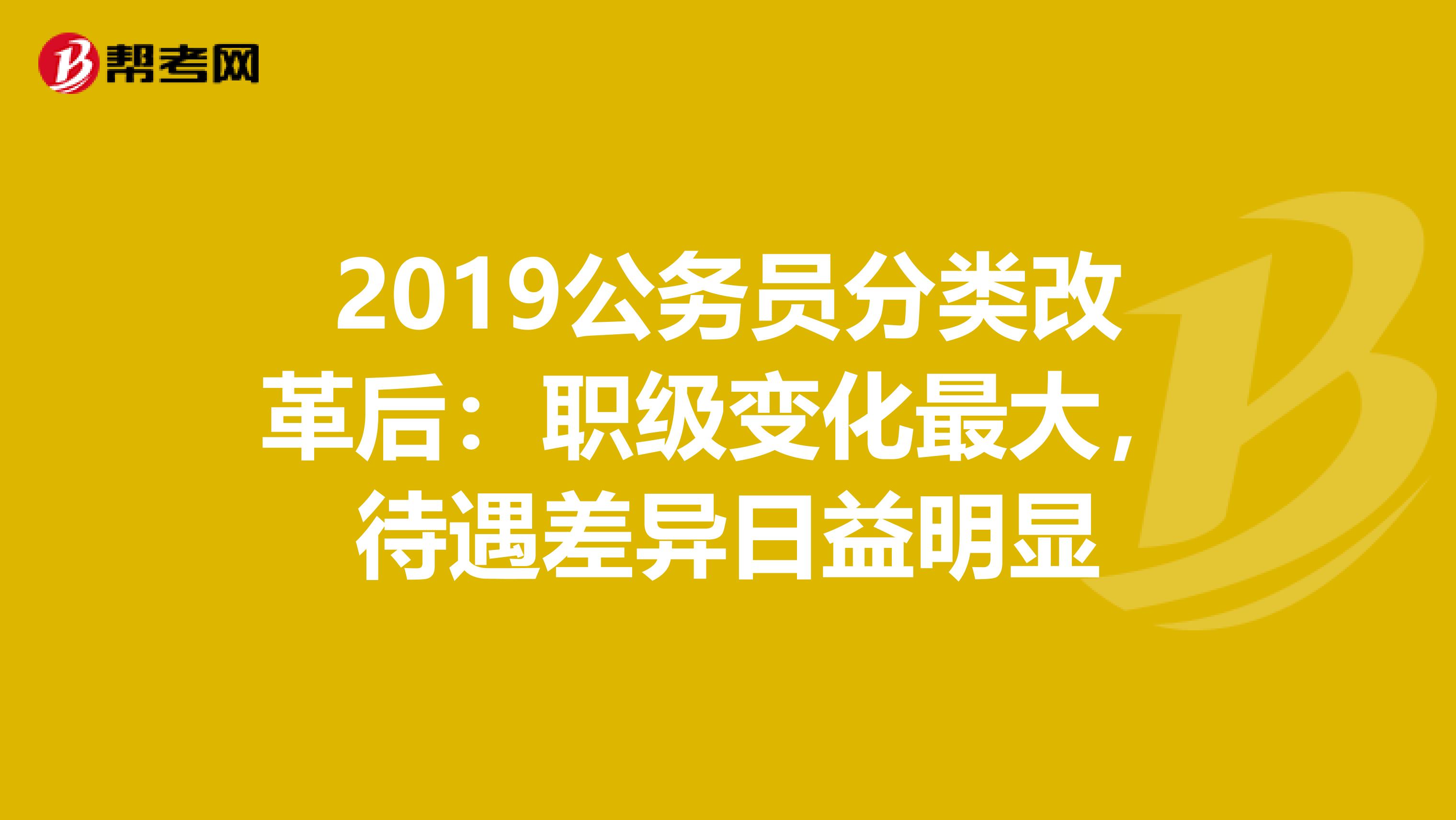 2019公务员分类改革后：职级变化最大，待遇差异日益明显