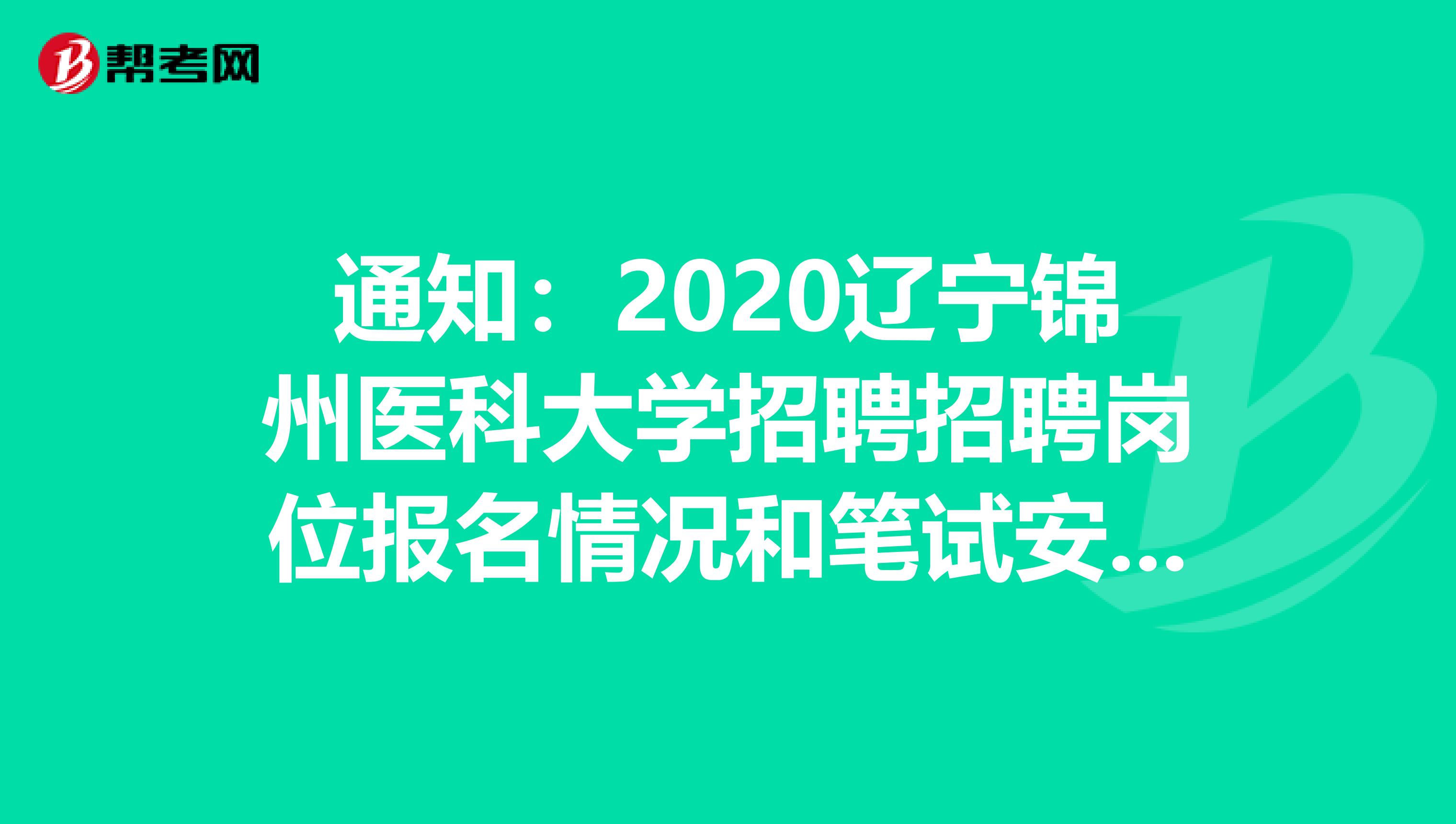 通知：2020辽宁锦州医科大学招聘招聘岗位报名情况和笔试安排发布了