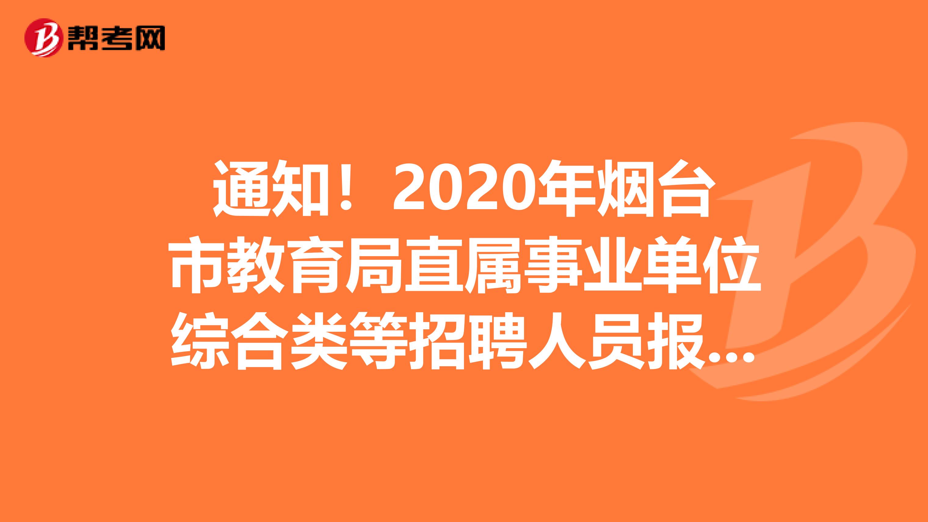 通知！2020年烟台市教育局直属事业单位综合类等招聘人员报名情况等情况