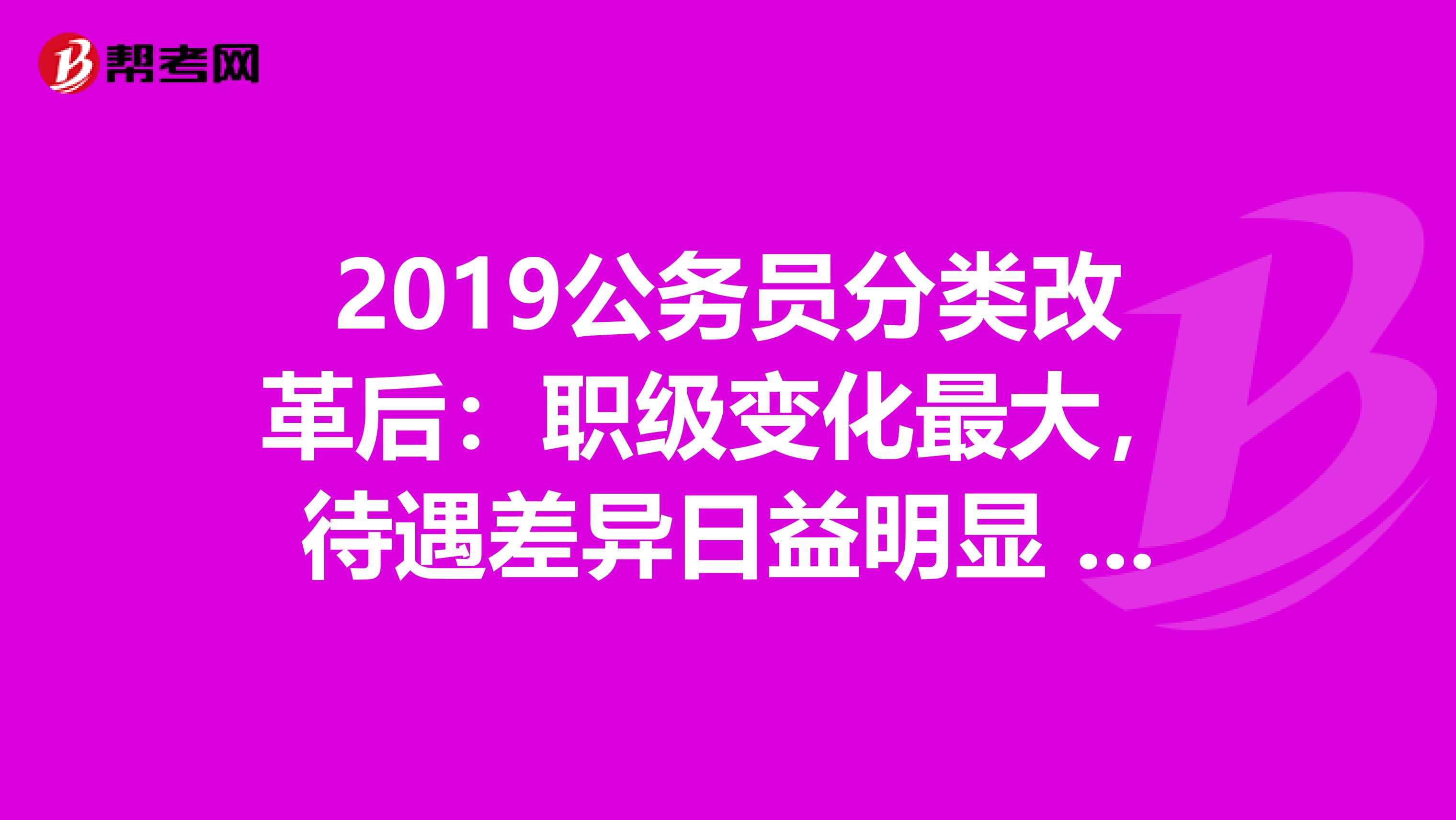 2019公务员分类改革后：职级变化最大，待遇差异日益明显 