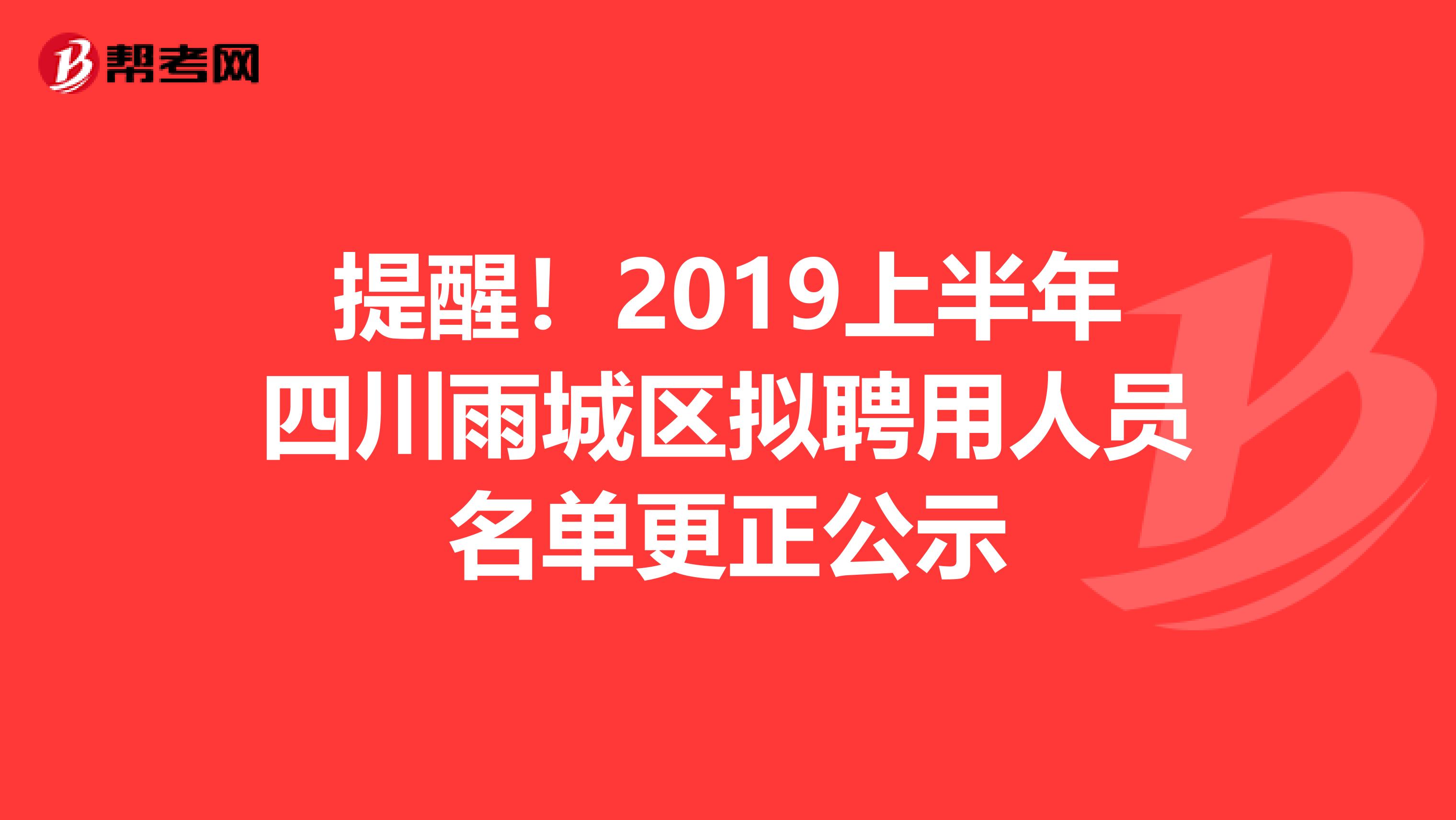 提醒！2019上半年四川雨城区拟聘用人员名单更正公示