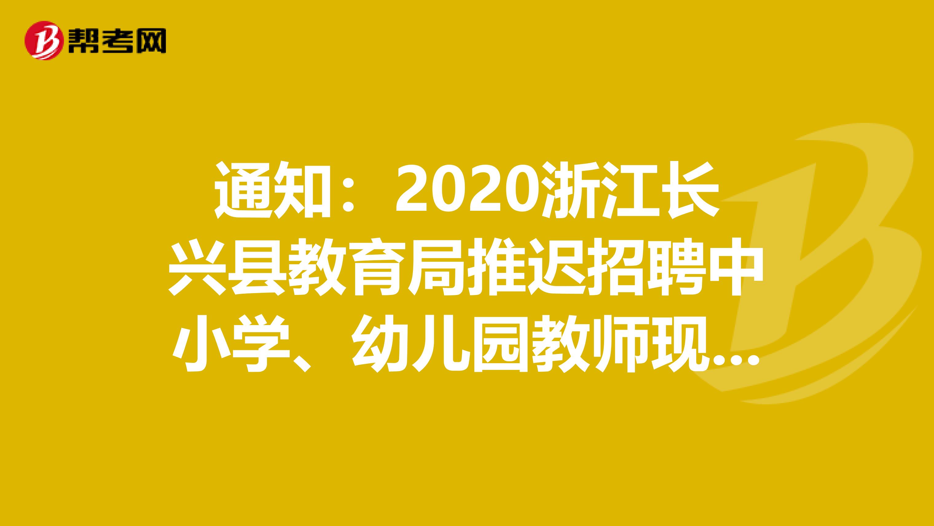 通知：2020浙江长兴县教育局推迟招聘中小学、幼儿园教师现场报名时间公告