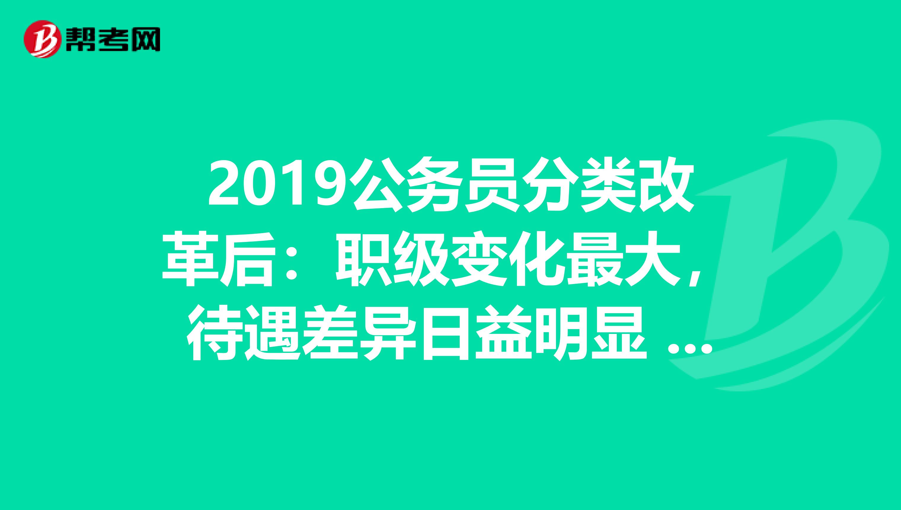 2019公务员分类改革后：职级变化最大，待遇差异日益明显 