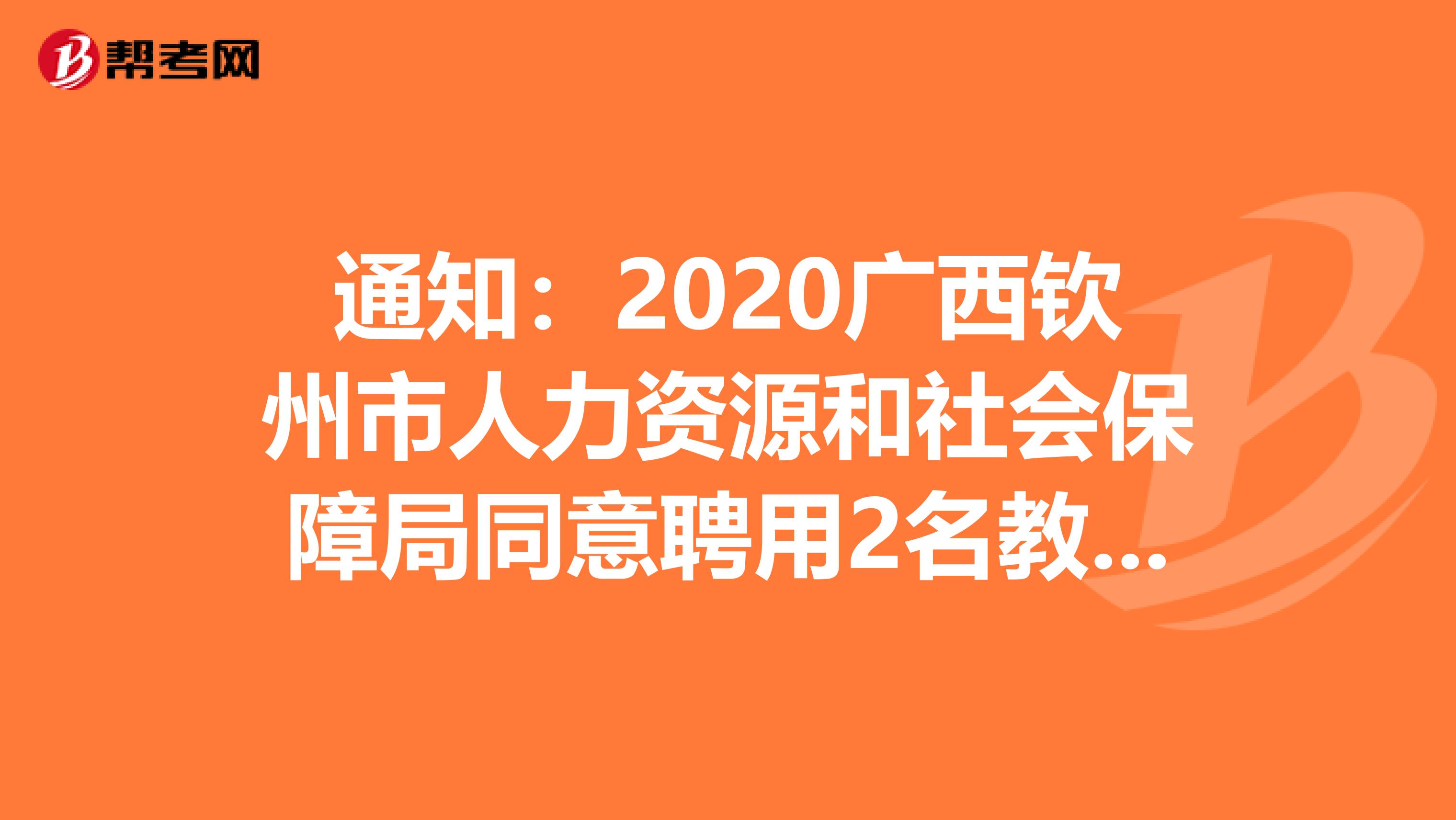 通知：2020广西钦州市人力资源和社会保障局同意聘用2名教师名单公告