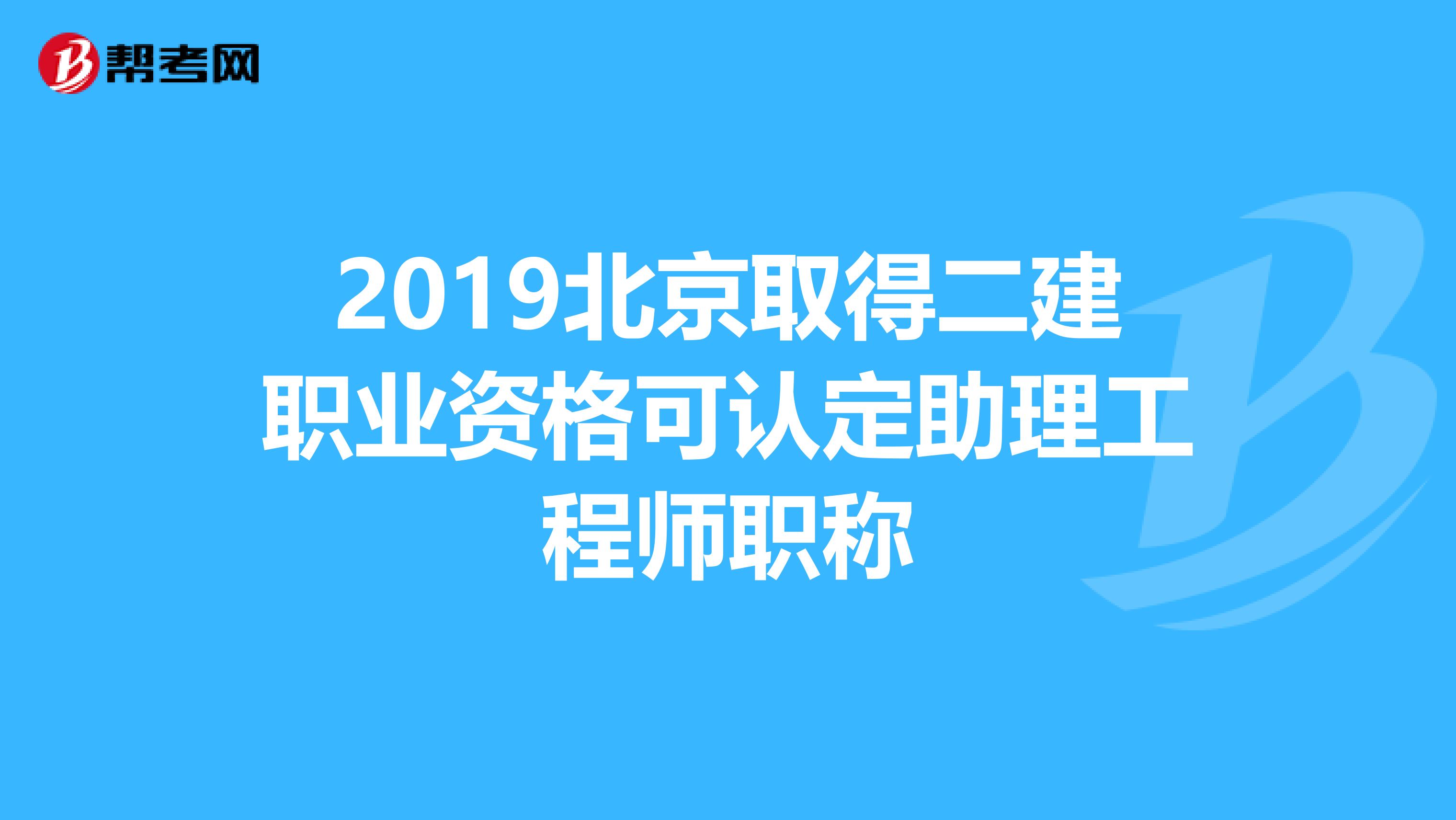 2019北京取得二建职业资格可认定助理工程师职称