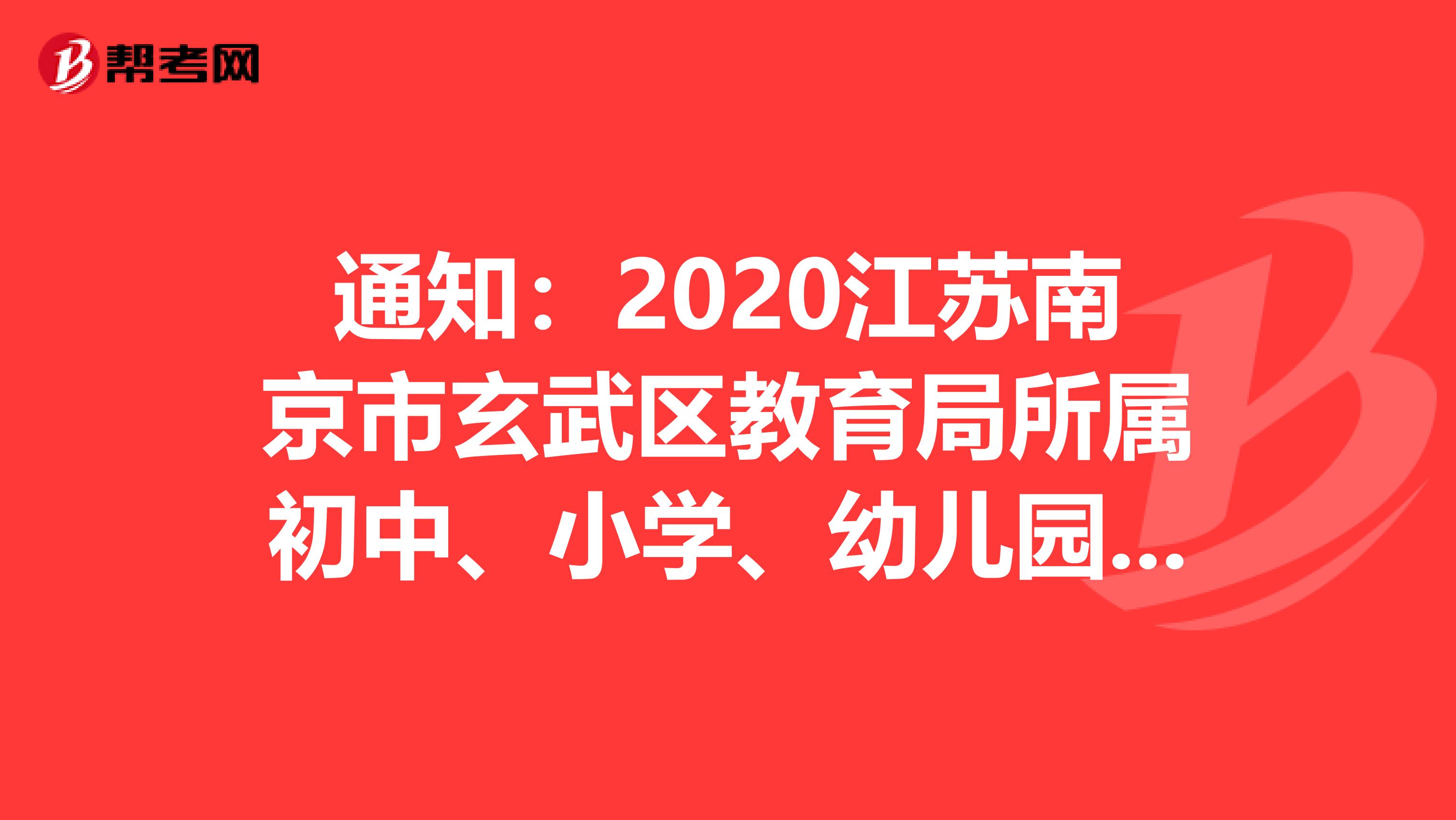 通知：2020江苏南京市玄武区教育局所属初中、小学、幼儿园招聘教师面试人员名单公告