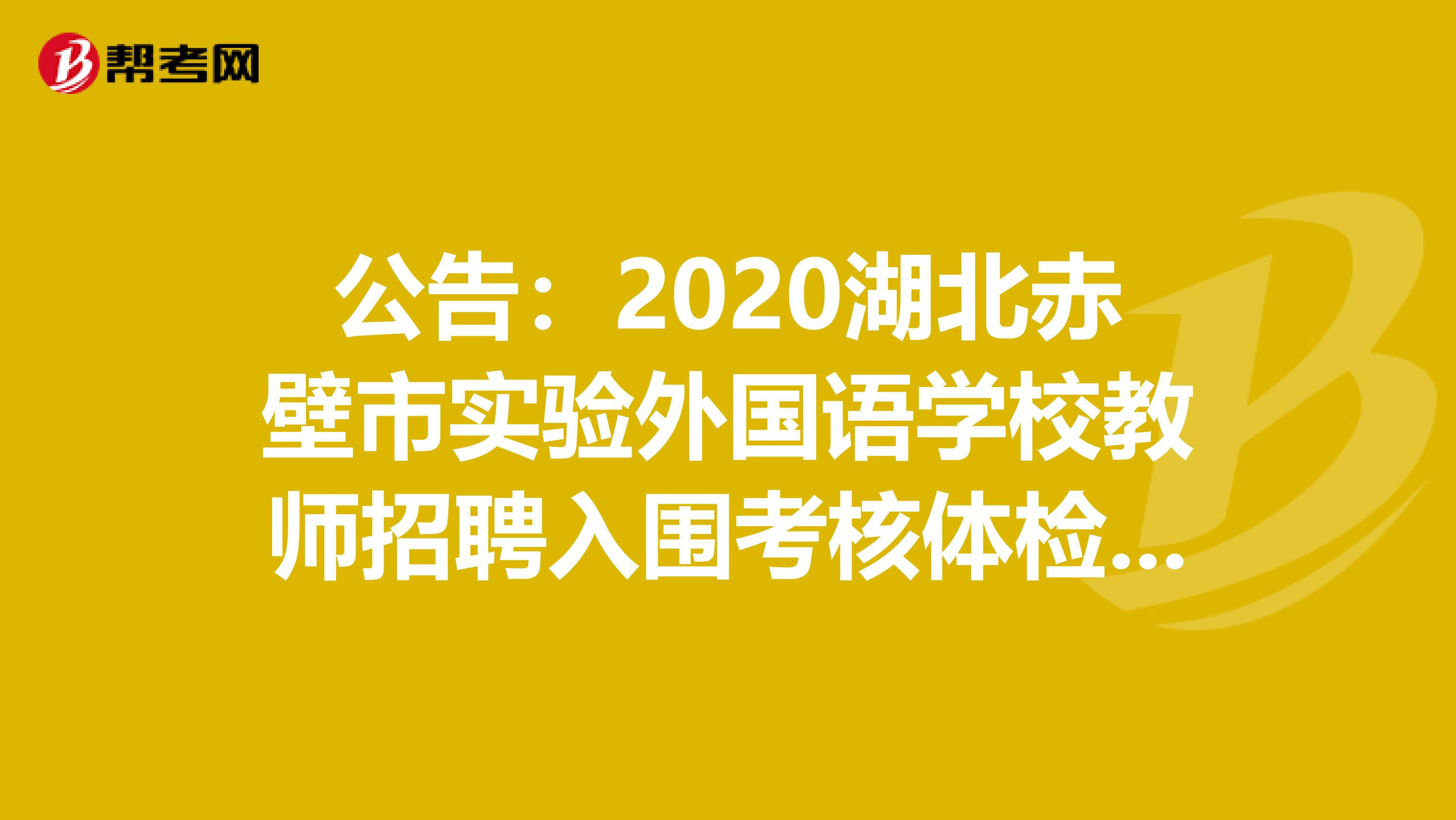 公告：2020湖北赤壁市实验外国语学校教师招聘入围考核体检人员名单