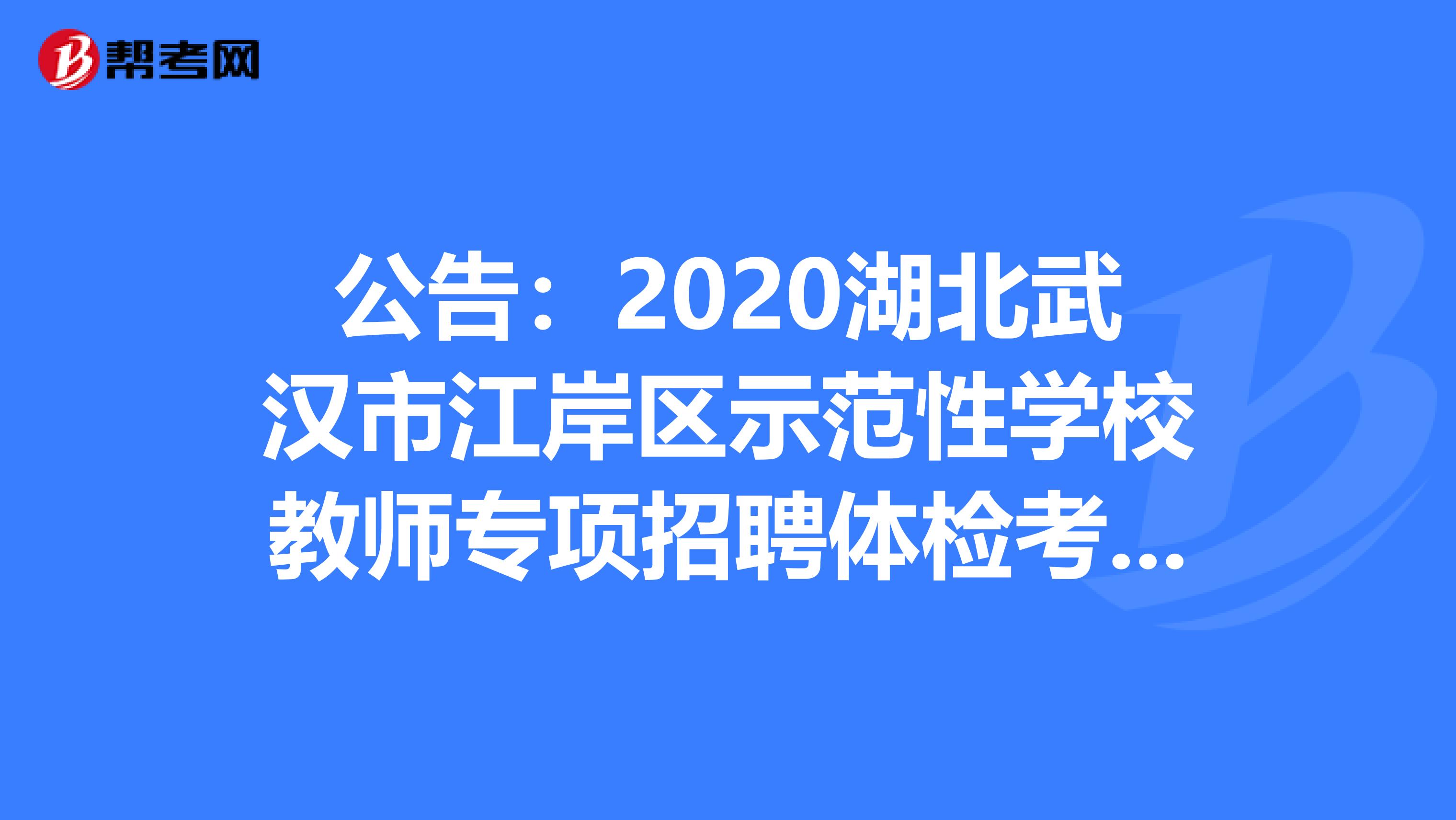公告:2020湖北武汉市江岸区示范性学校教师专项招聘体检考核人员名单
