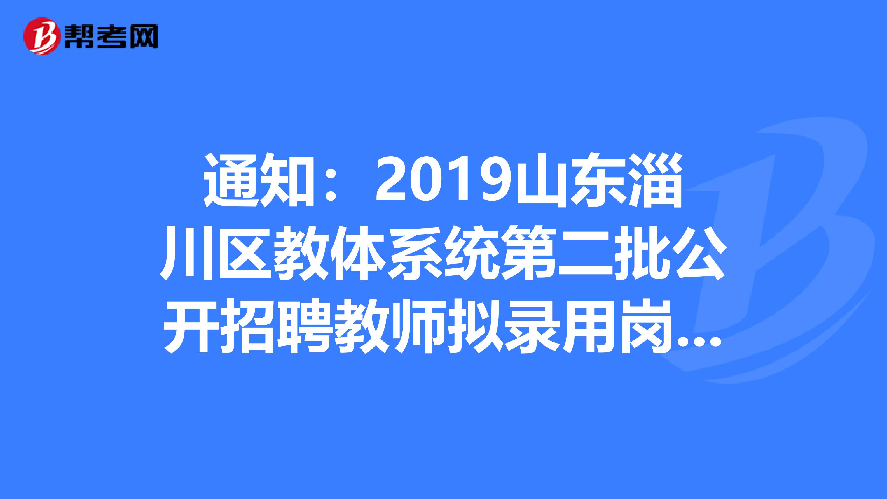 通知：2019山东淄川区教体系统第二批公开招聘教师拟录用岗前集中培训公告